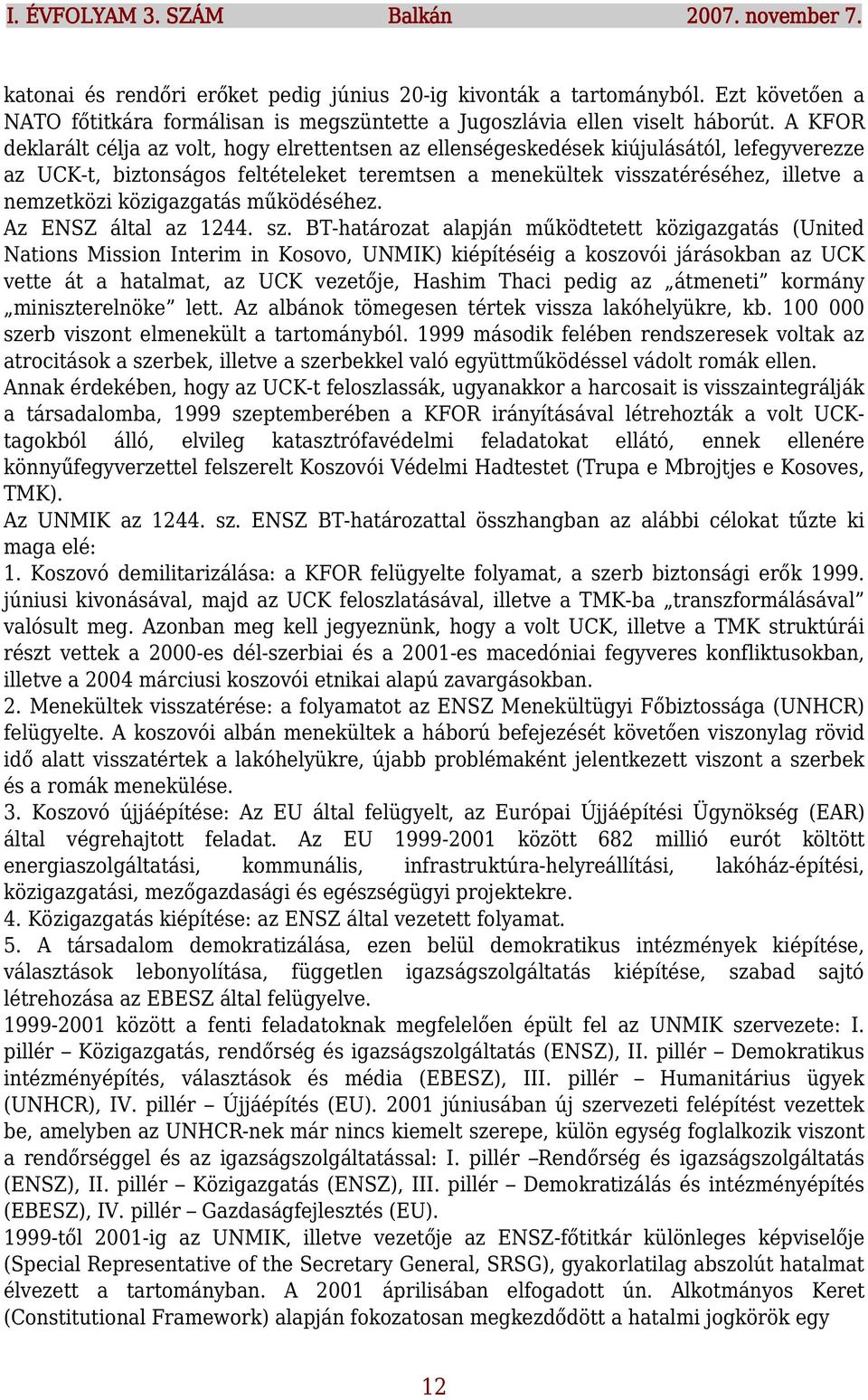 A KFOR deklarált célja az volt, hogy elrettentsen az ellenségeskedések kiújulásától, lefegyverezze az UCK-t, biztonságos feltételeket teremtsen a menekültek visszatéréséhez, illetve a nemzetközi