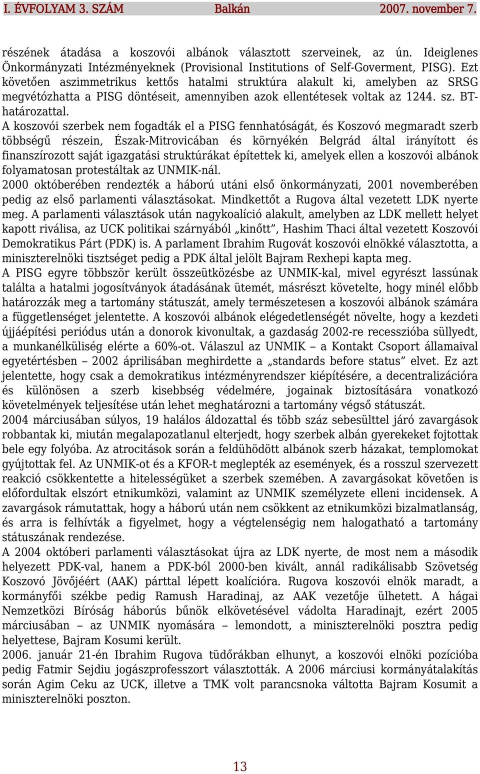 Ezt követően aszimmetrikus kettős hatalmi struktúra alakult ki, amelyben az SRSG megvétózhatta a PISG döntéseit, amennyiben azok ellentétesek voltak az 1244. sz. BThatározattal.