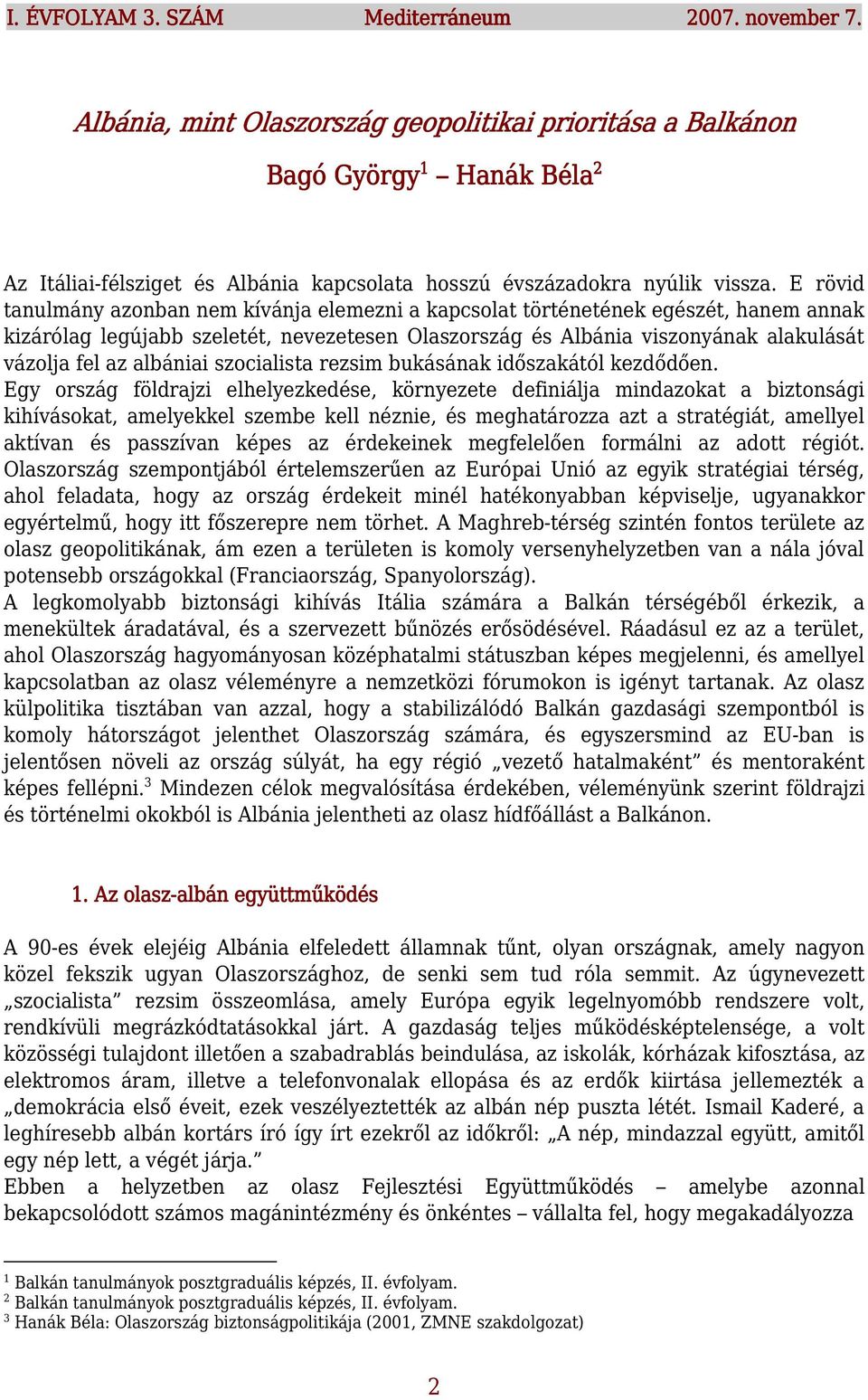 E rövid tanulmány azonban nem kívánja elemezni a kapcsolat történetének egészét, hanem annak kizárólag legújabb szeletét, nevezetesen Olaszország és Albánia viszonyának alakulását vázolja fel az