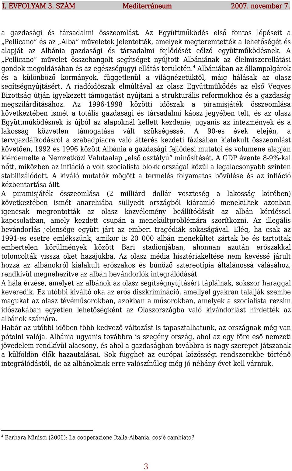 együttműködésnek. A Pellicano művelet összehangolt segítséget nyújtott Albániának az élelmiszerellátási gondok megoldásában és az egészségügyi ellátás területén.