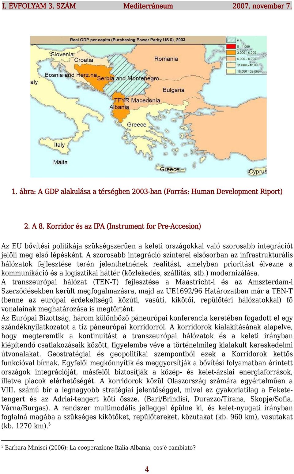 A szorosabb integráció színterei elsősorban az infrastrukturális hálózatok fejlesztése terén jelenthetnének realitást, amelyben prioritást élvezne a kommunikáció és a logisztikai háttér (közlekedés,