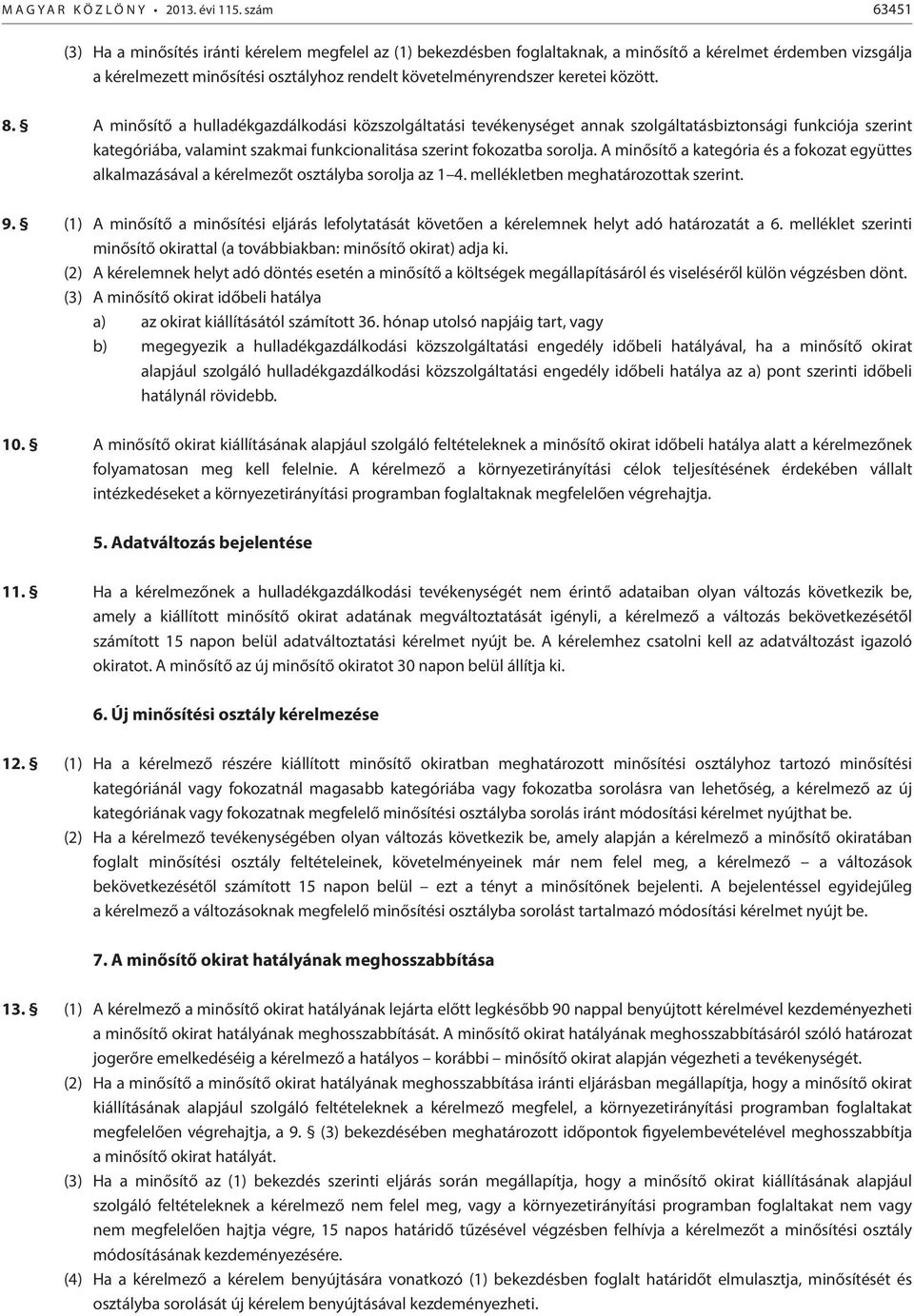 között. 8. A minősítő a hulladékgazdálkodási közszolgáltatási tevékenységet annak szolgáltatásbiztonsági funkciója szerint kategóriába, valamint szakmai funkcionalitása szerint fokozatba sorolja.