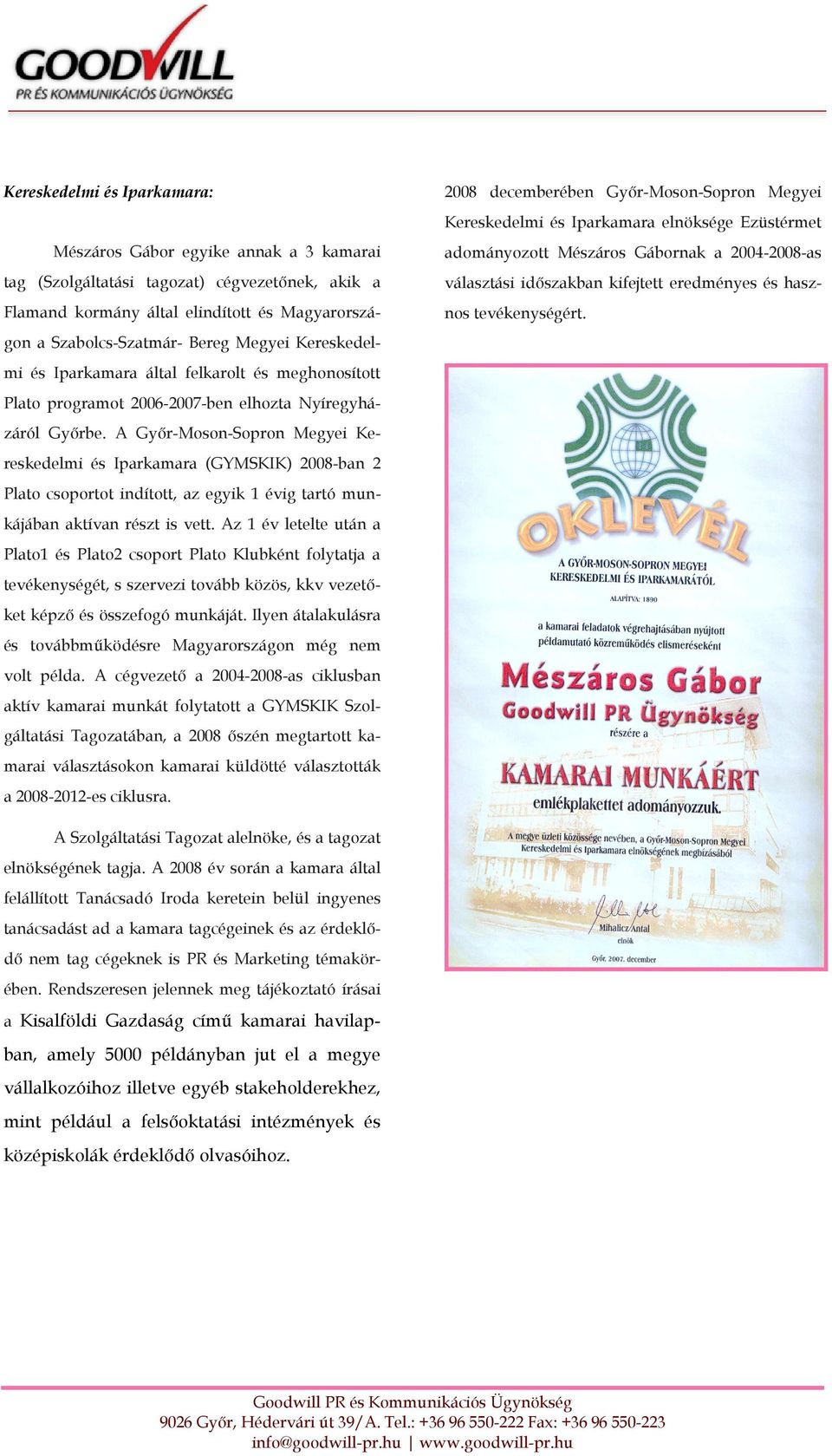 A Gyır-Moson-Sopron Megyei Kereskedelmi és Iparkamara (GYMSKIK) 2008-ban 2 Plato csoportot indított, az egyik 1 évig tartó munkájában aktívan részt is vett.