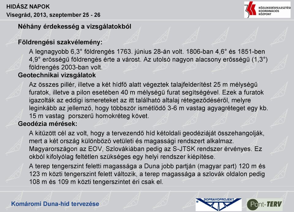 Geotechnikai vizsgálatok Az összes pillér, illetve a két hídfő alatt végeztek talajfelderítést 25 m mélységű furatok, illetve a pilon esetében 40 m mélységű furat segítségével.