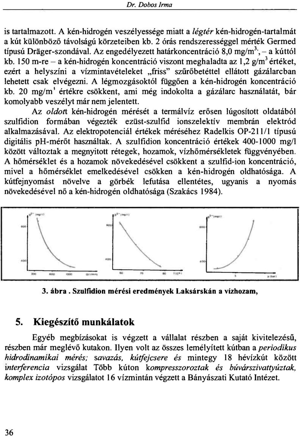 150 m-re - a kén-hidrogén koncentráció viszont meghaladta az 1,2 g/m 3 értéket, ezért a helyszíni a vízmintavételeket friss" szűrőbetéttel ellátott gázálarcban lehetett csak elvégezni.