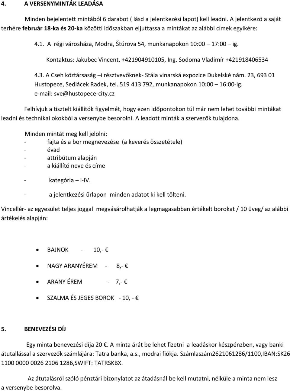 Kontaktus: Jakubec Vincent, +421904910105, Ing. Sodoma Vladimír +421918406534 4.3. A Cseh köztársaság i résztvevőknek- Stála vinarská expozice Dukelské nám. 23, 693 01 Hustopece, Sedlácek Radek, tel.