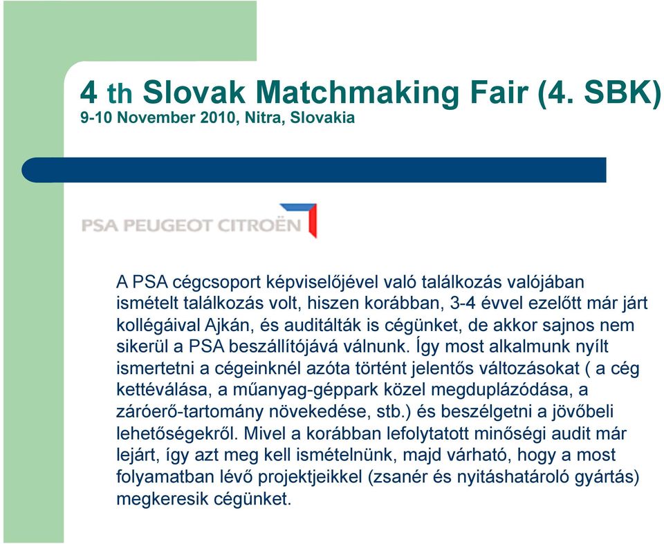 Így most alkalmunk nyílt ismertetni a cégeinknél azóta történt jelentős változásokat ( a cég kettéválása, a műanyag-géppark közel megduplázódása, a