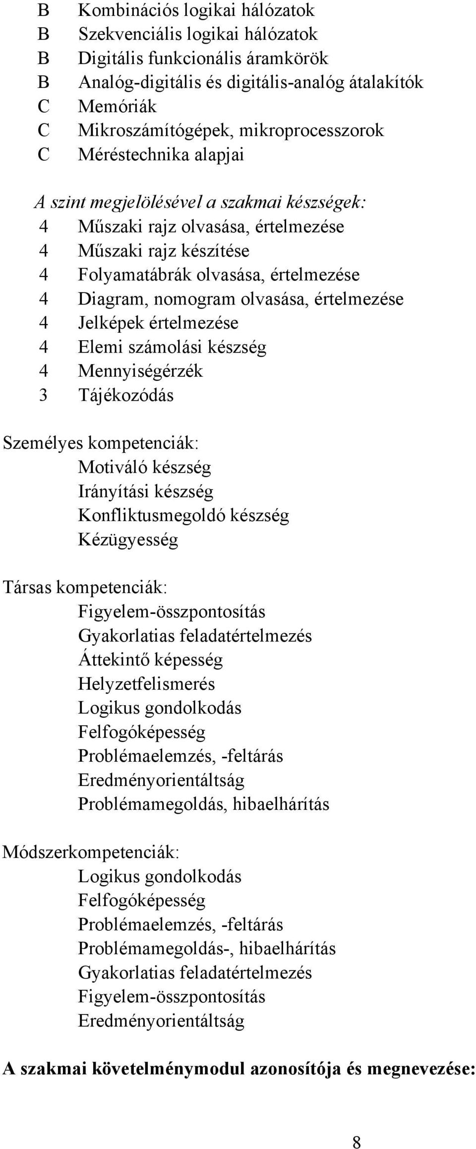 értelmezése 4 Jelképek értelmezése 4 Elemi számolási készség 4 Mennyiségérzék 3 Tájékozódás Személyes kompetenciák: Motiváló készség Irányítási készség Konfliktusmegoldó készség Kézügyesség Társas