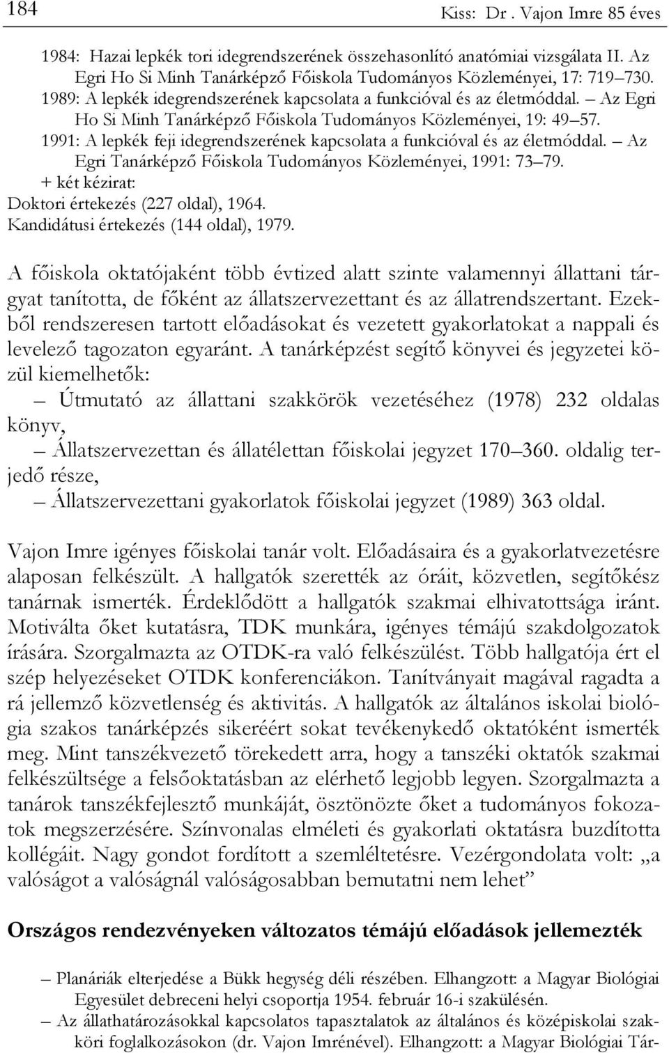1991: A lepkék feji idegrendszerének kapcsolata a funkcióval és az életmóddal. Az Egri Tanárképző Főiskola Tudományos Közleményei, 1991: 73 79. + két kézirat: Doktori értekezés (227 oldal), 1964.