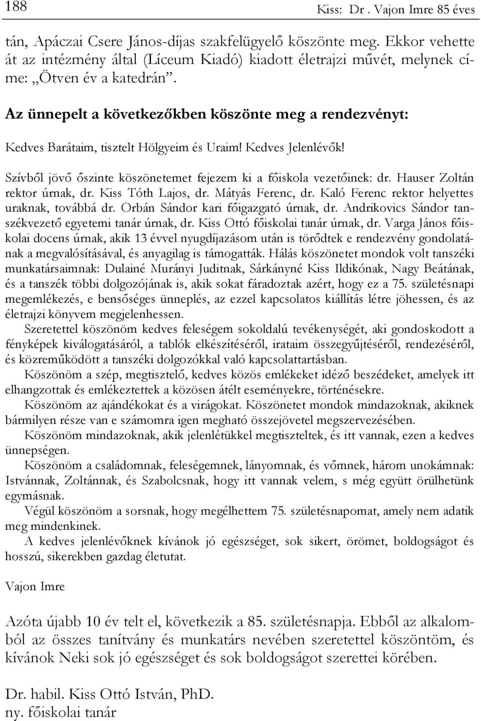 Az ünnepelt a következőkben köszönte meg a rendezvényt: Kedves Barátaim, tisztelt Hölgyeim és Uraim! Kedves Jelenlévők! Szívből jövő őszinte köszönetemet fejezem ki a főiskola vezetőinek: dr.