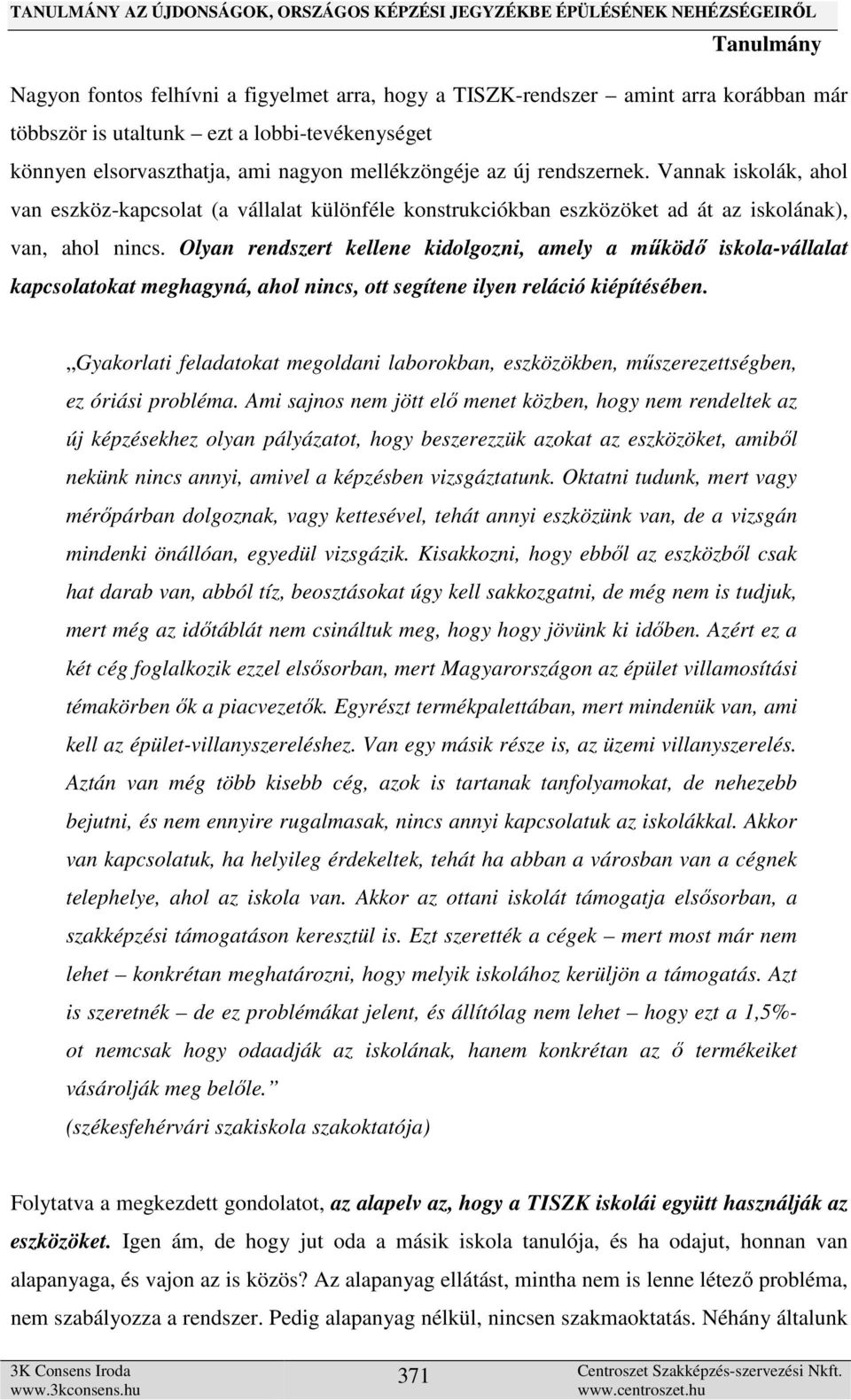 Olyan rendszert kellene kidolgozni, amely a működő iskola-vállalat kapcsolatokat meghagyná, ahol nincs, ott segítene ilyen reláció kiépítésében.