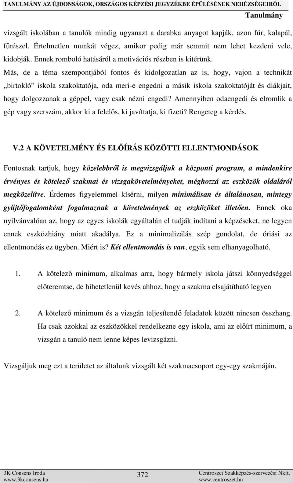 Más, de a téma szempontjából fontos és kidolgozatlan az is, hogy, vajon a technikát birtokló iskola szakoktatója, oda meri-e engedni a másik iskola szakoktatóját és diákjait, hogy dolgozzanak a