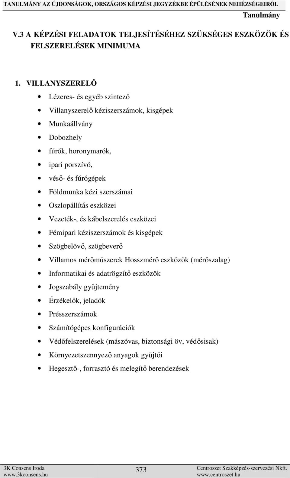 szerszámai Oszlopállítás eszközei Vezeték-, és kábelszerelés eszközei Fémipari kéziszerszámok és kisgépek Szögbelövő, szögbeverő Villamos mérőműszerek Hosszmérő eszközök