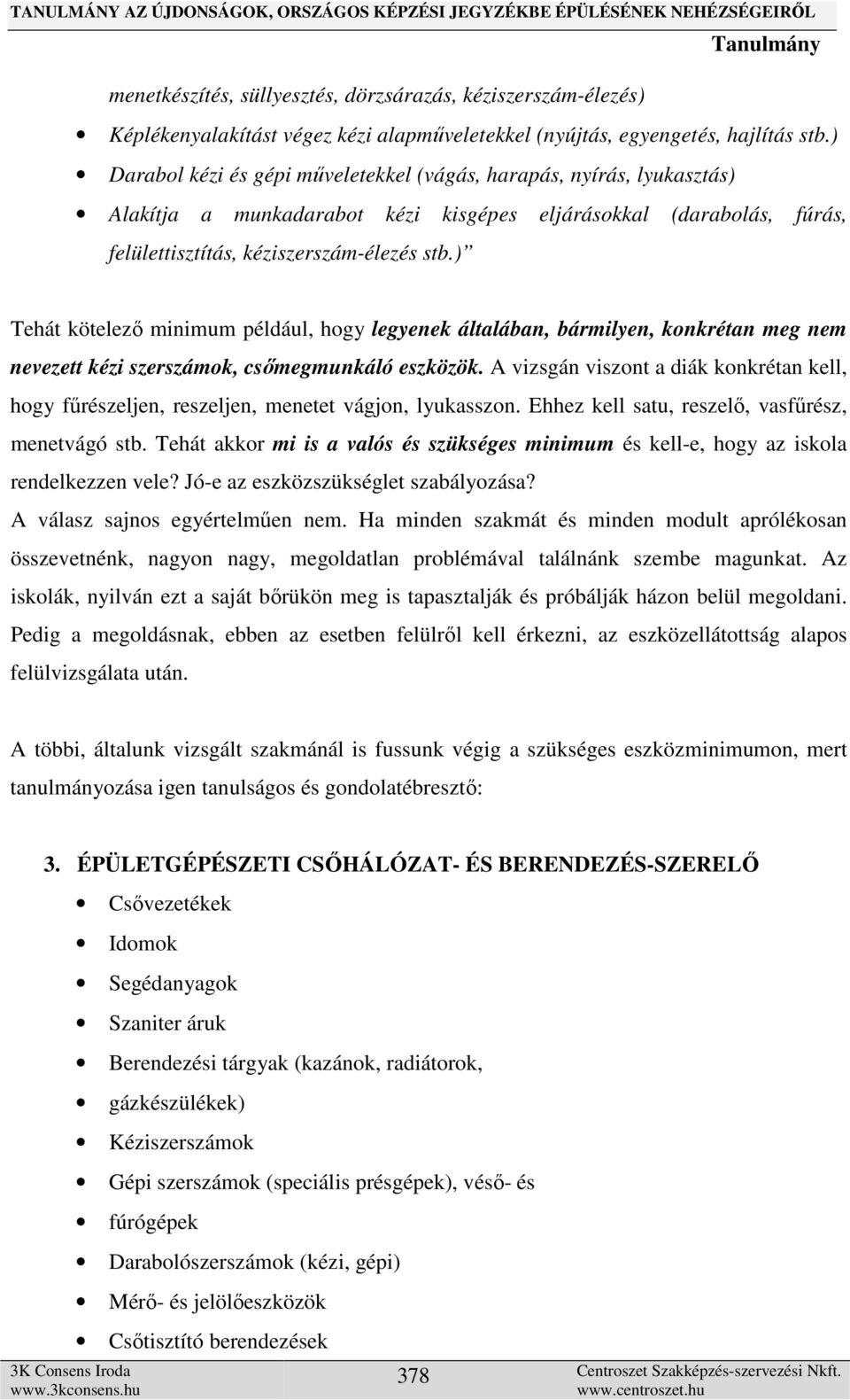 ) Tehát kötelező minimum például, hogy legyenek általában, bármilyen, konkrétan meg nem nevezett kézi szerszámok, csőmegmunkáló eszközök.