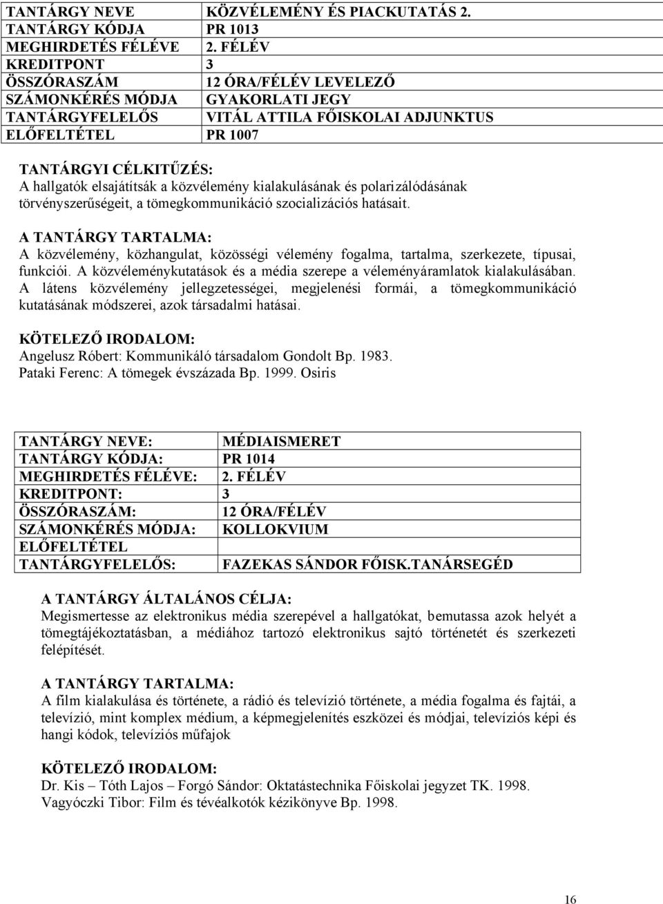 kialakulásának és polarizálódásának törvényszerűségeit, a tömegkommunikáció szocializációs hatásait. A közvélemény, közhangulat, közösségi vélemény fogalma, tartalma, szerkezete, típusai, funkciói.