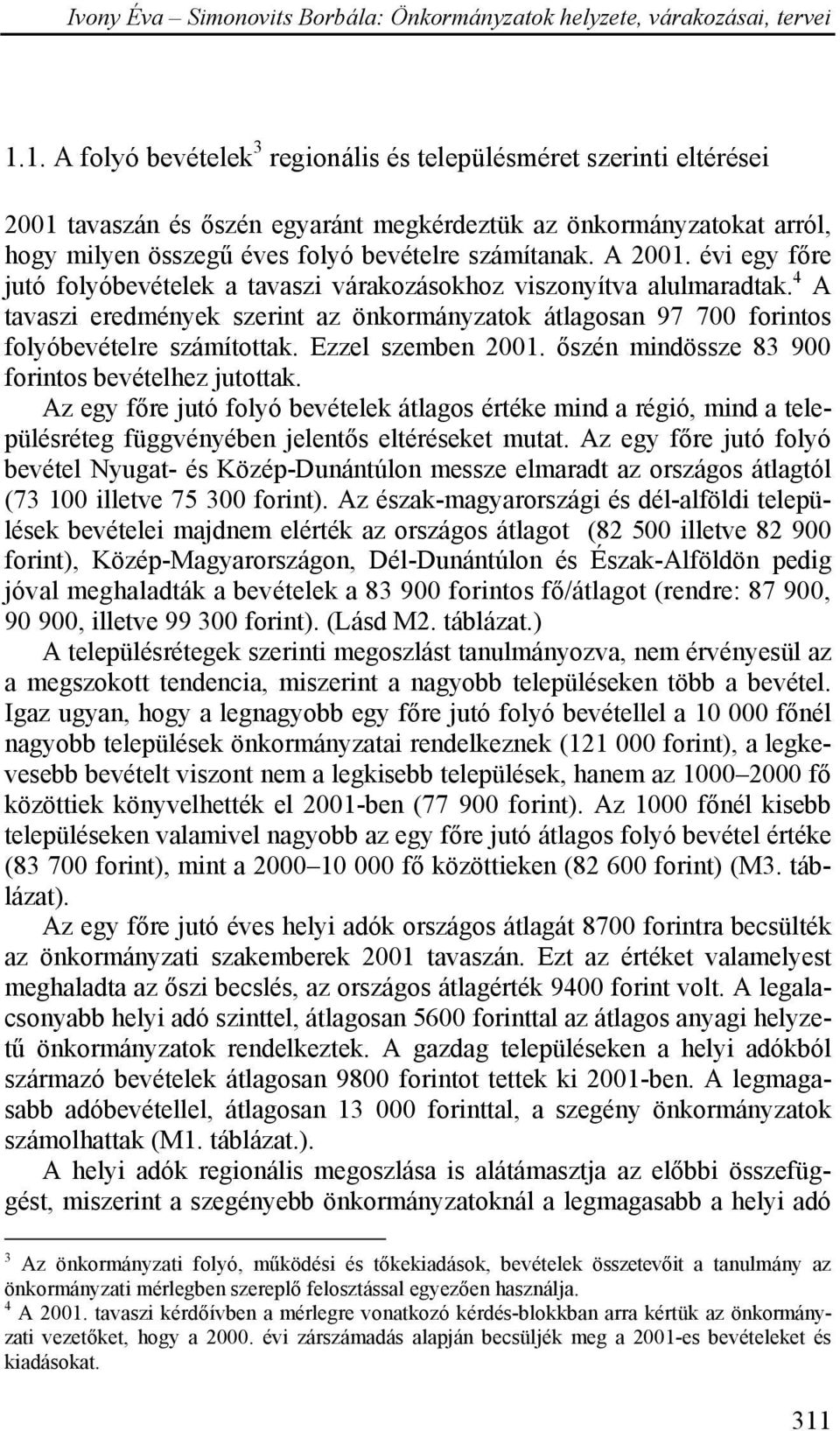 Ezzel szemben 2001. őszén mindössze 83 900 forintos bevételhez jutottak. Az egy főre jutó folyó bevételek átlagos értéke mind a régió, mind a településréteg függvényében jelentős eltéréseket mutat.