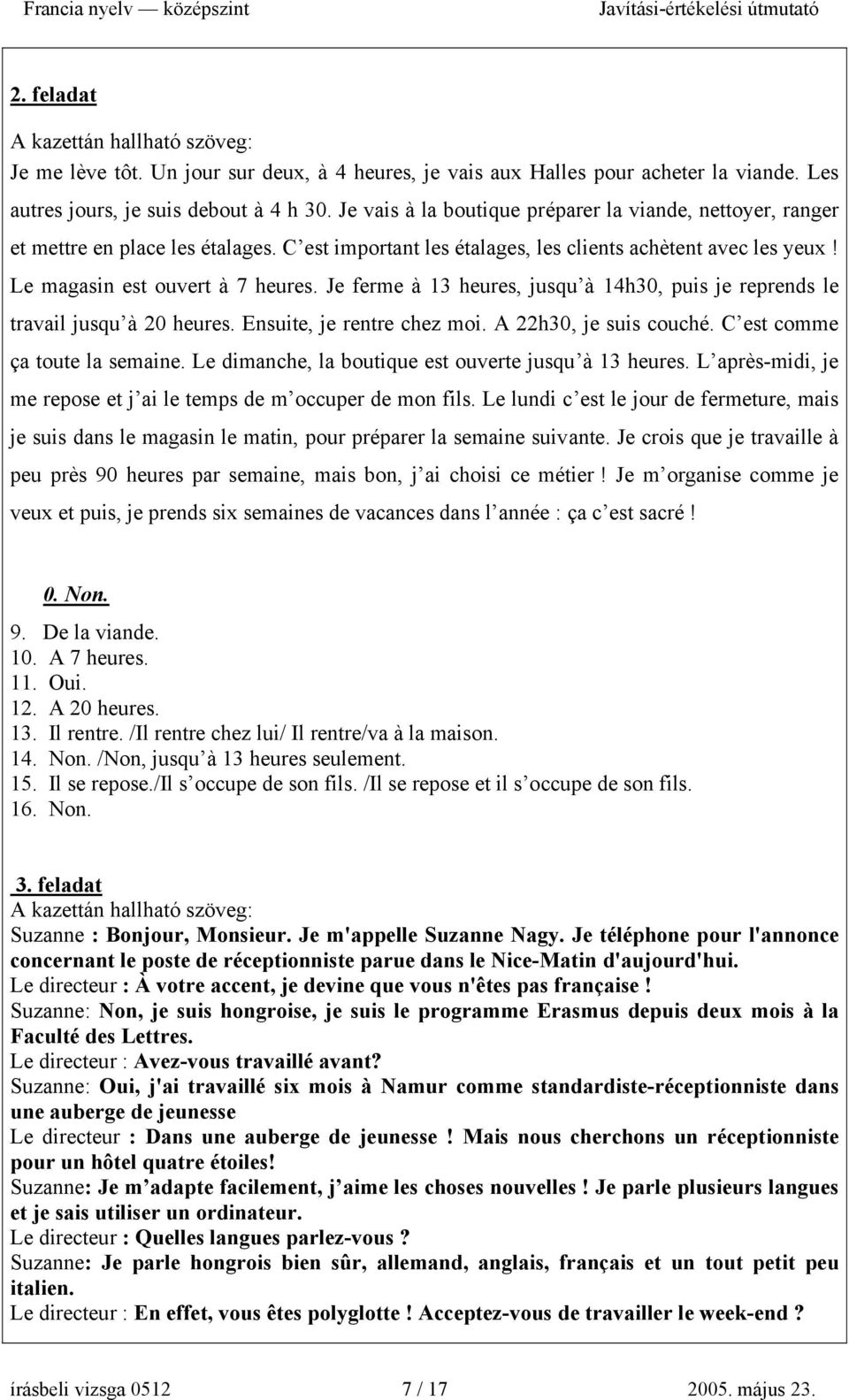 Je ferme à 13 heures, jusqu à 14h30, puis je reprends le travail jusqu à 20 heures. Ensuite, je rentre chez moi. A 22h30, je suis couché. C est comme ça toute la semaine.