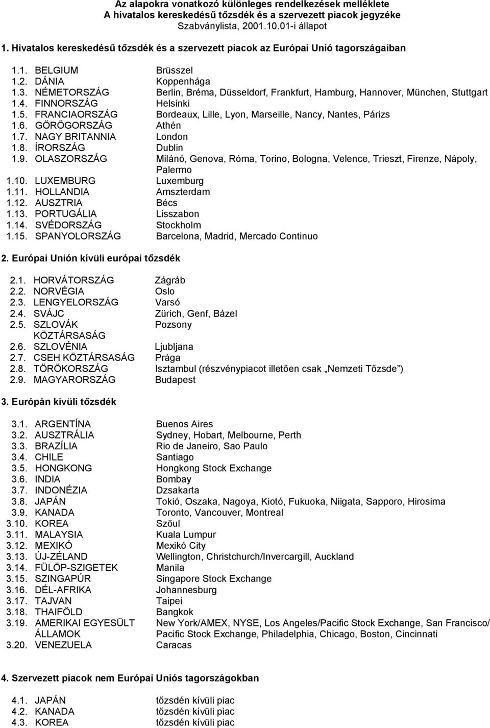 NÉMETORSZÁG Berlin, Bréma, Düsseldorf, Frankfurt, Hamburg, Hannover, München, Stuttgart 1.4. FINNORSZÁG Helsinki 1.5. FRANCIAORSZÁG Bordeaux, Lille, Lyon, Marseille, Nancy, Nantes, Párizs 1.6.