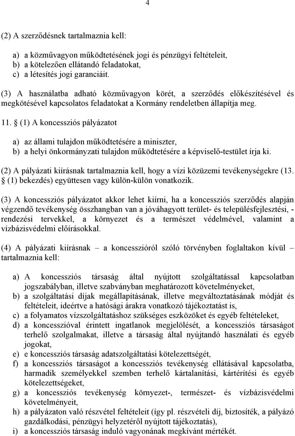 (1) A koncessziós pályázatot a) az állami tulajdon működtetésére a miniszter, b) a helyi önkormányzati tulajdon működtetésére a képviselő-testület írja ki.