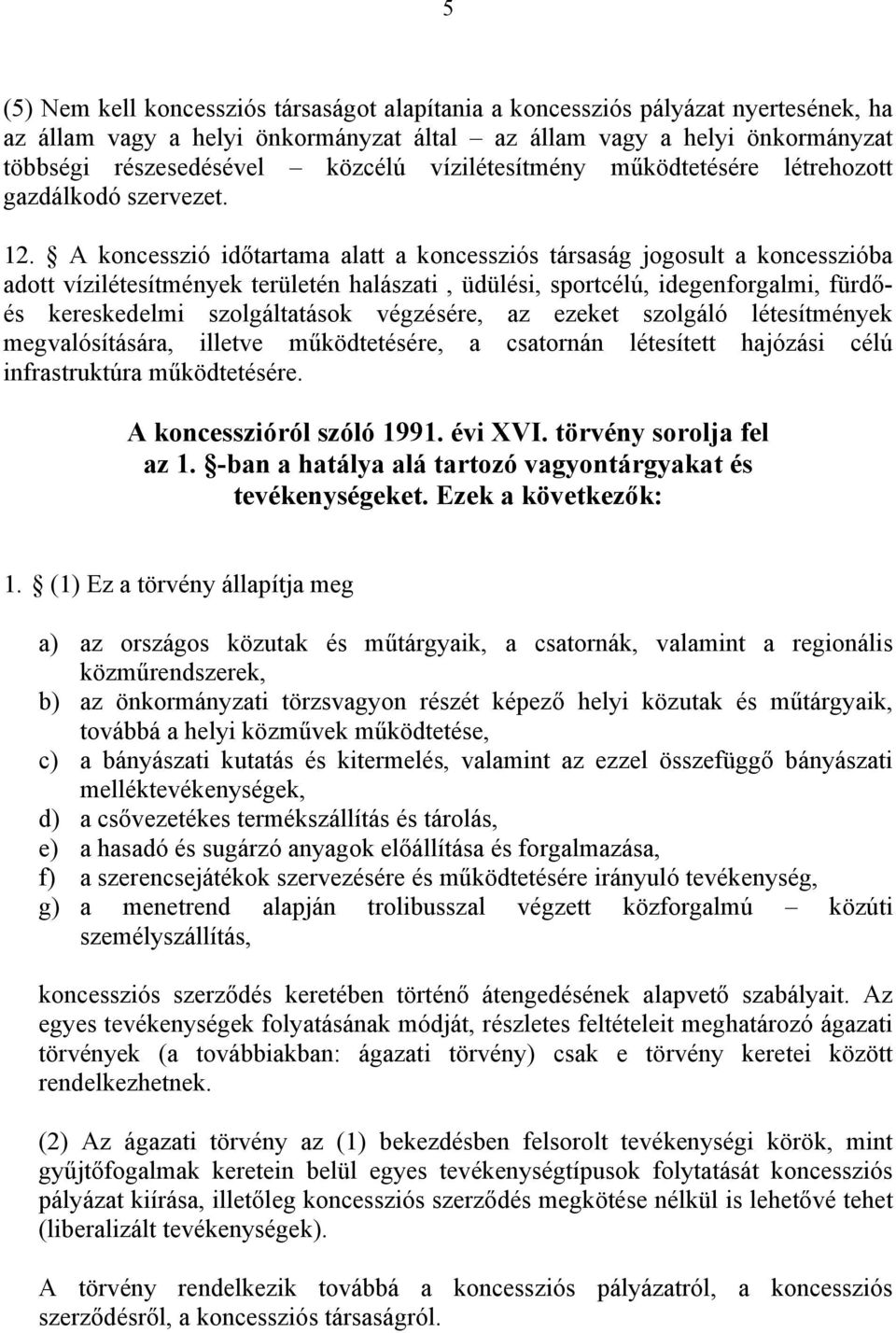 A koncesszió időtartama alatt a koncessziós társaság jogosult a koncesszióba adott vízilétesítmények területén halászati, üdülési, sportcélú, idegenforgalmi, fürdőés kereskedelmi szolgáltatások