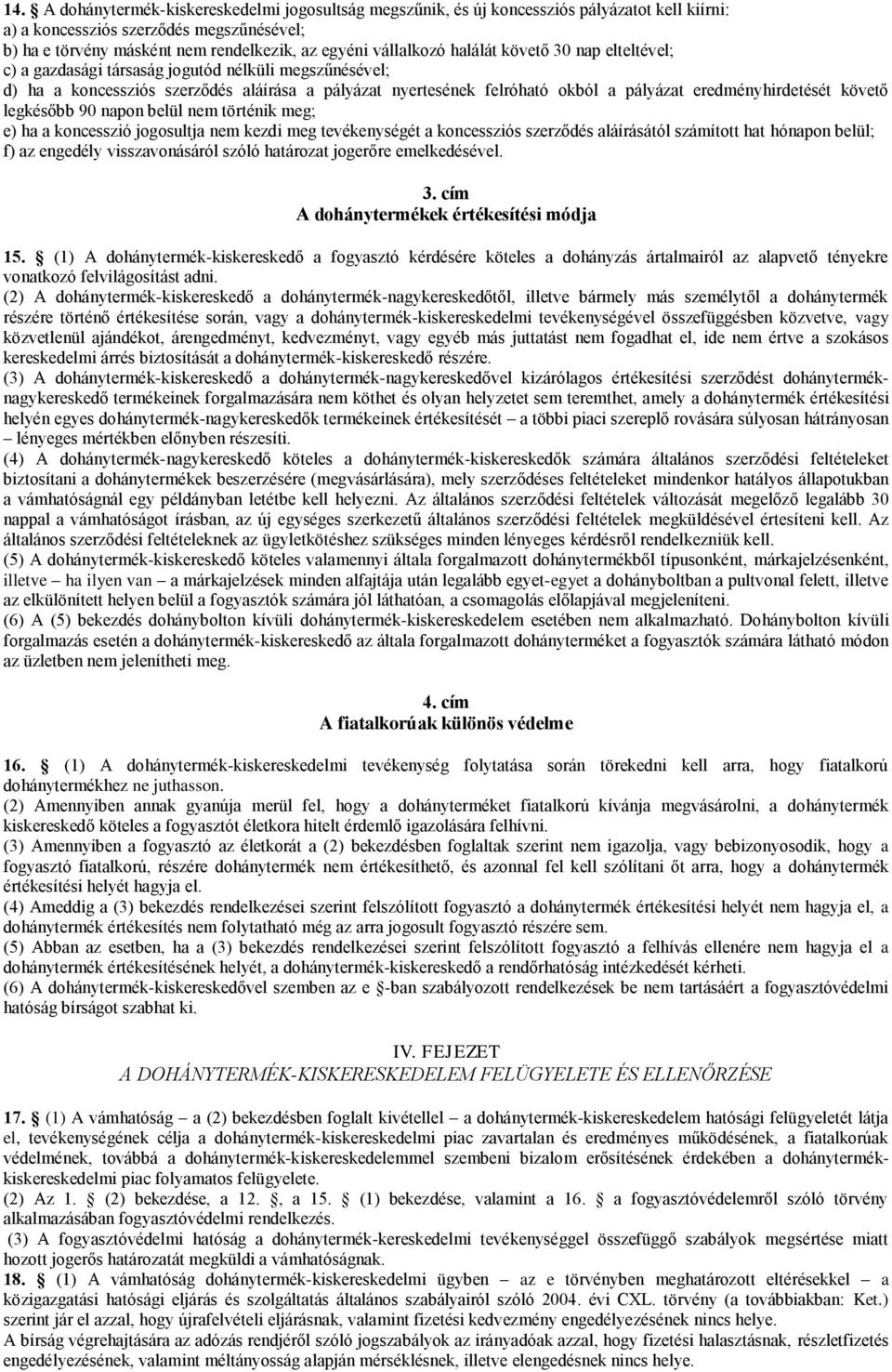 eredményhirdetését követő legkésőbb 90 napon belül nem történik meg; e) ha a koncesszió jogosultja nem kezdi meg tevékenységét a koncessziós szerződés aláírásától számított hat hónapon belül; f) az