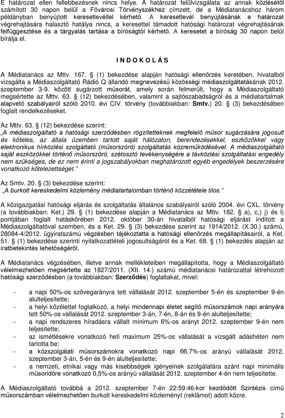 A keresetlevél benyújtásának e határozat végrehajtására halasztó hatálya nincs, a keresettel támadott hatósági határozat végrehajtásának felfüggesztése és a tárgyalás tartása a bíróságtól kérhető.