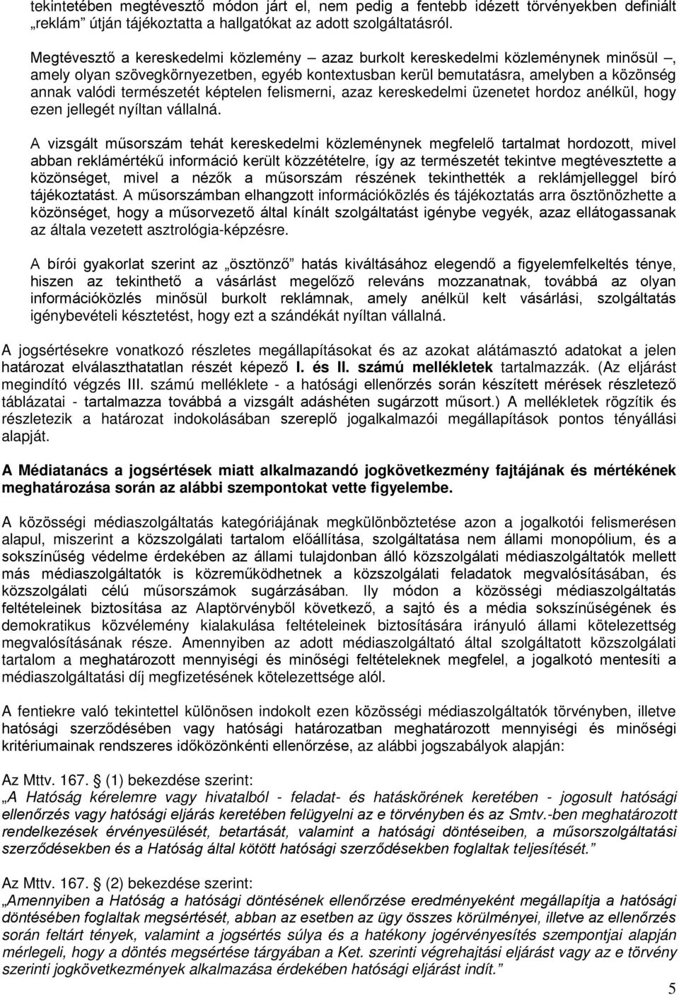 képtelen felismerni, azaz kereskedelmi üzenetet hordoz anélkül, hogy ezen jellegét nyíltan vállalná.