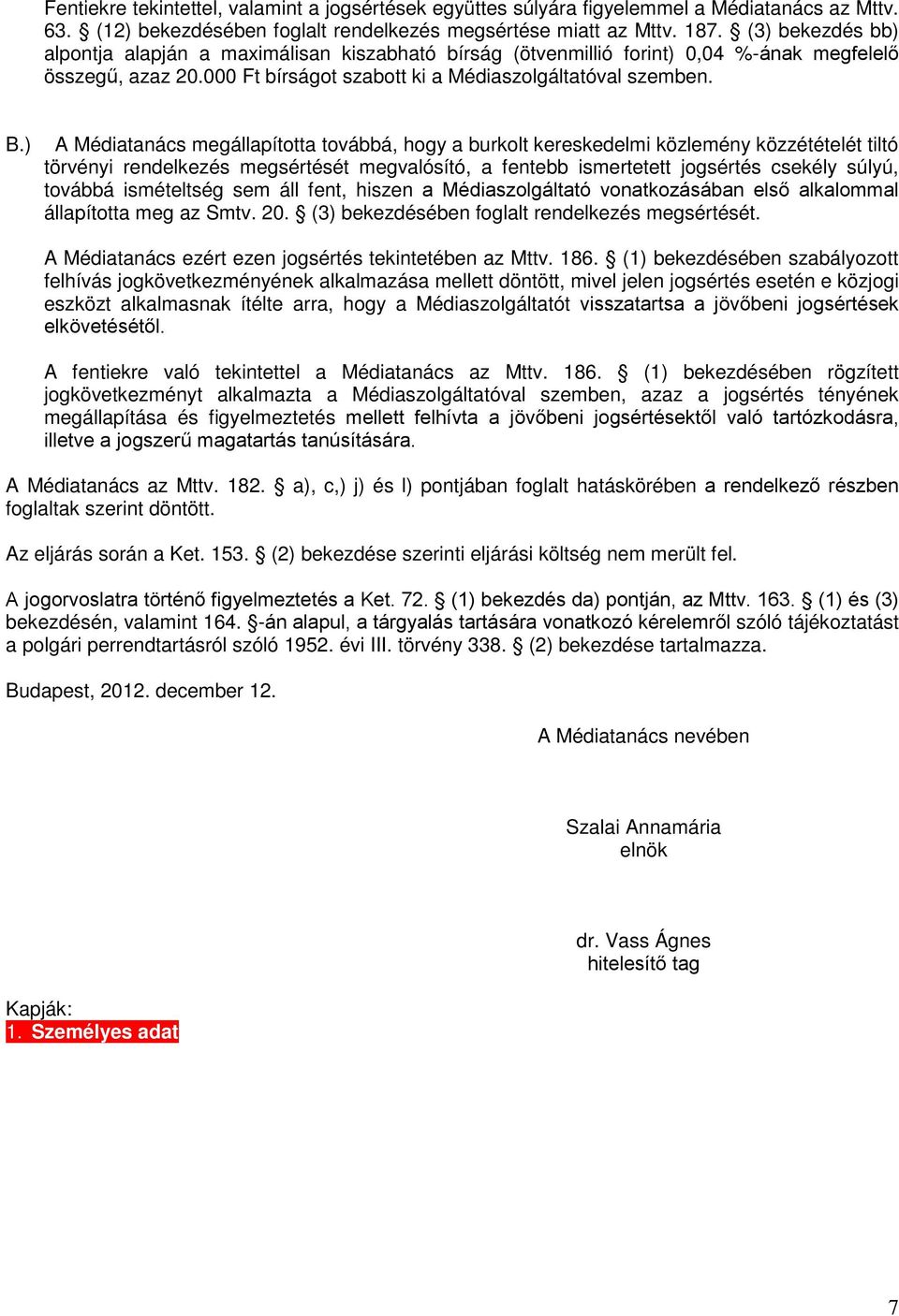 ) A Médiatanács megállapította továbbá, hogy a burkolt kereskedelmi közlemény közzétételét tiltó törvényi rendelkezés megsértését megvalósító, a fentebb ismertetett jogsértés csekély súlyú, továbbá