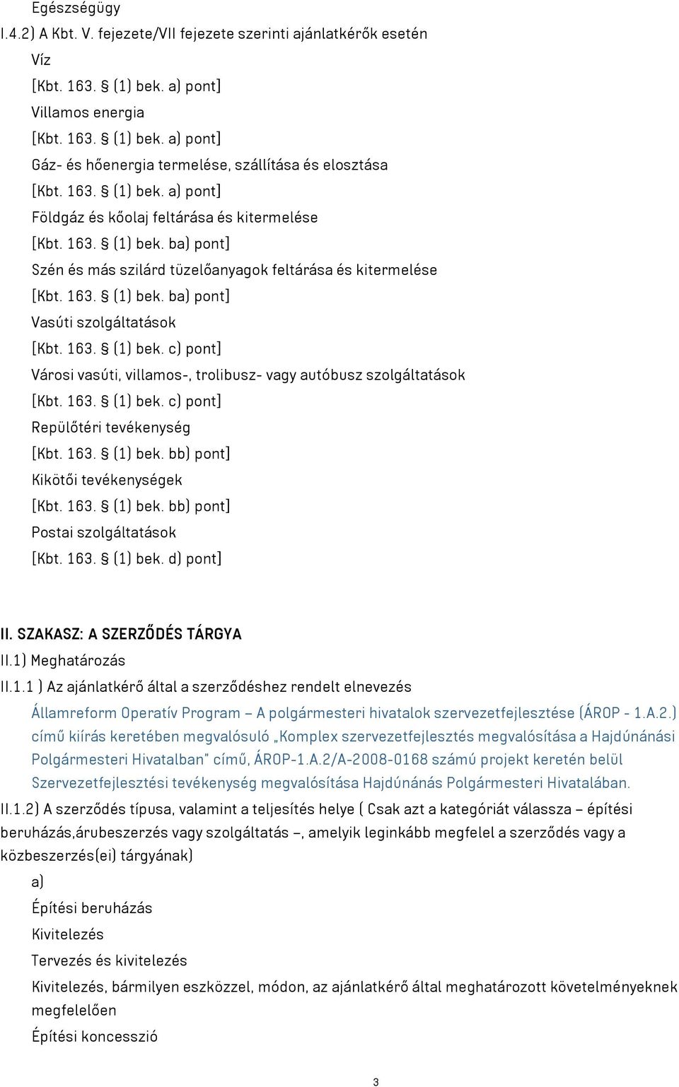 163. (1) bek. c) pont] Városi vasúti, villamos-, trolibusz- vagy autóbusz szolgáltatások [Kbt. 163. (1) bek. c) pont] Repülőtéri tevékenység [Kbt. 163. (1) bek. bb) pont] Kikötői tevékenységek [Kbt.