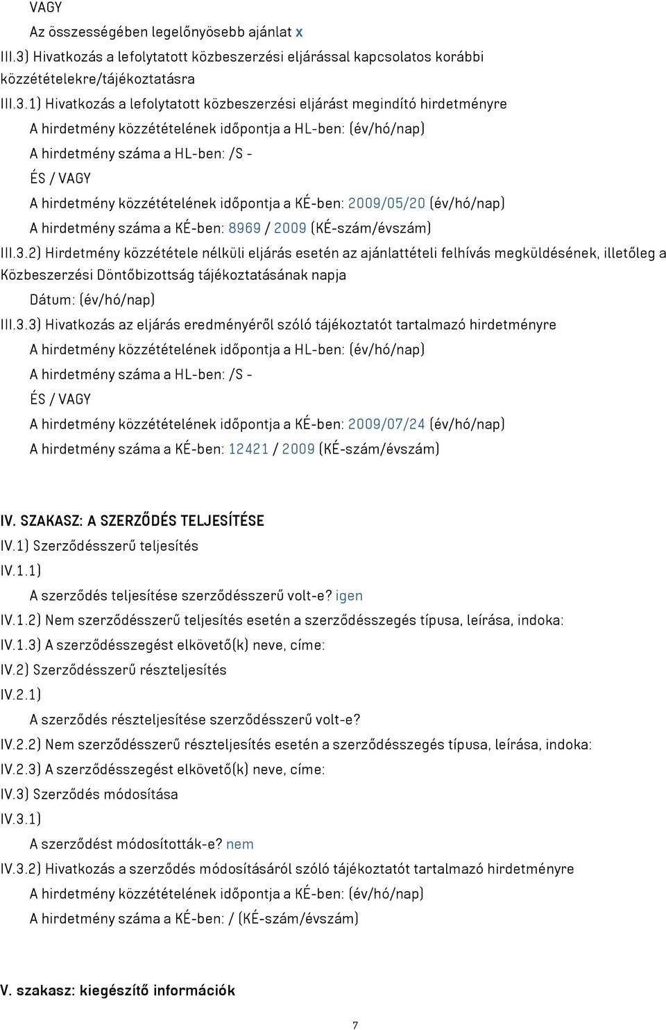 1) Hivatkozás a lefolytatott közbeszerzési eljárást megindító hirdetményre A hirdetmény közzétételének időpontja a HL-ben: (év/hó/nap) A hirdetmény száma a HL-ben: /S - ÉS / VAGY A hirdetmény