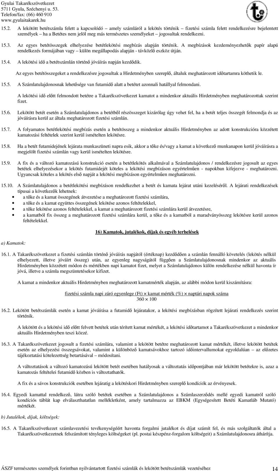 A megbízások kezdeményezhetők papír alapú rendelkezés formájában vagy külön megállapodás alapján - távközlő eszköz útján. 15.4. A lekötési idő a betétszámlán történő jóváírás napján kezdődik.
