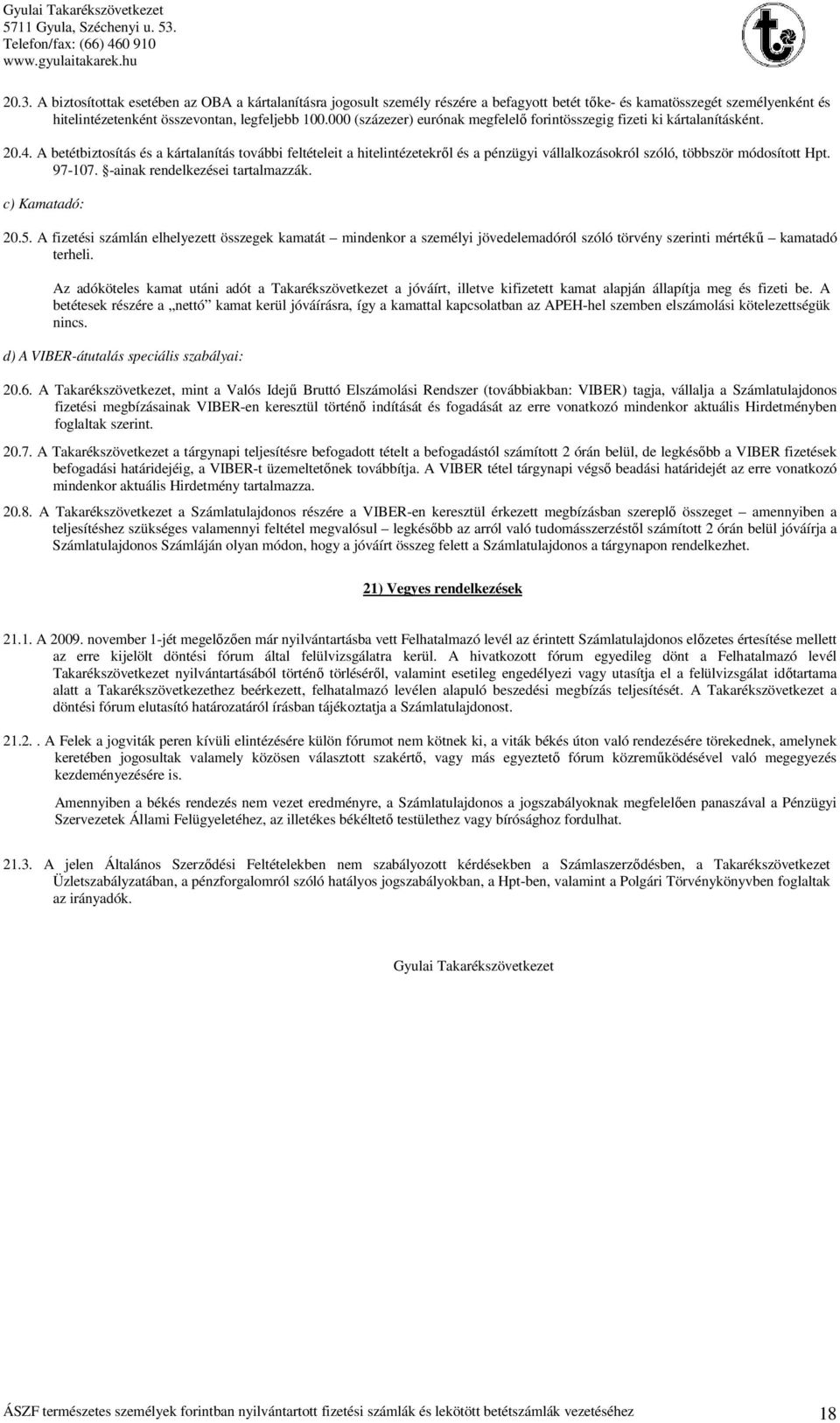 A betétbiztosítás és a kártalanítás további feltételeit a hitelintézetekről és a pénzügyi vállalkozásokról szóló, többször módosított Hpt. 97-107. -ainak rendelkezései tartalmazzák. c) Kamatadó: 20.5.