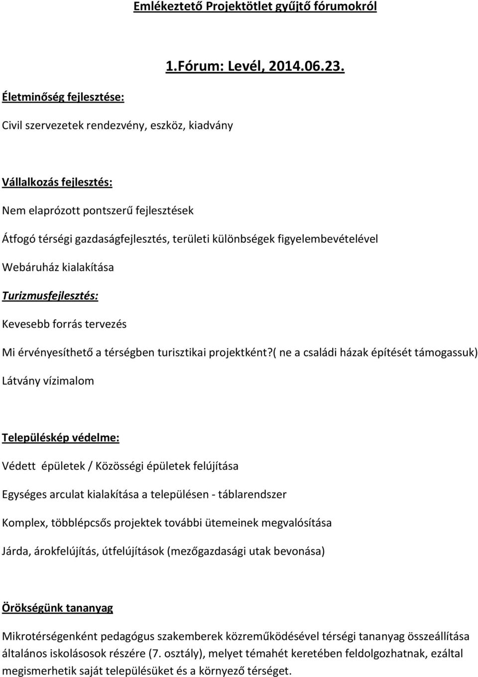 kialakítása Turizmusfejlesztés: Kevesebb forrás tervezés Mi érvényesíthető a térségben turisztikai projektként?