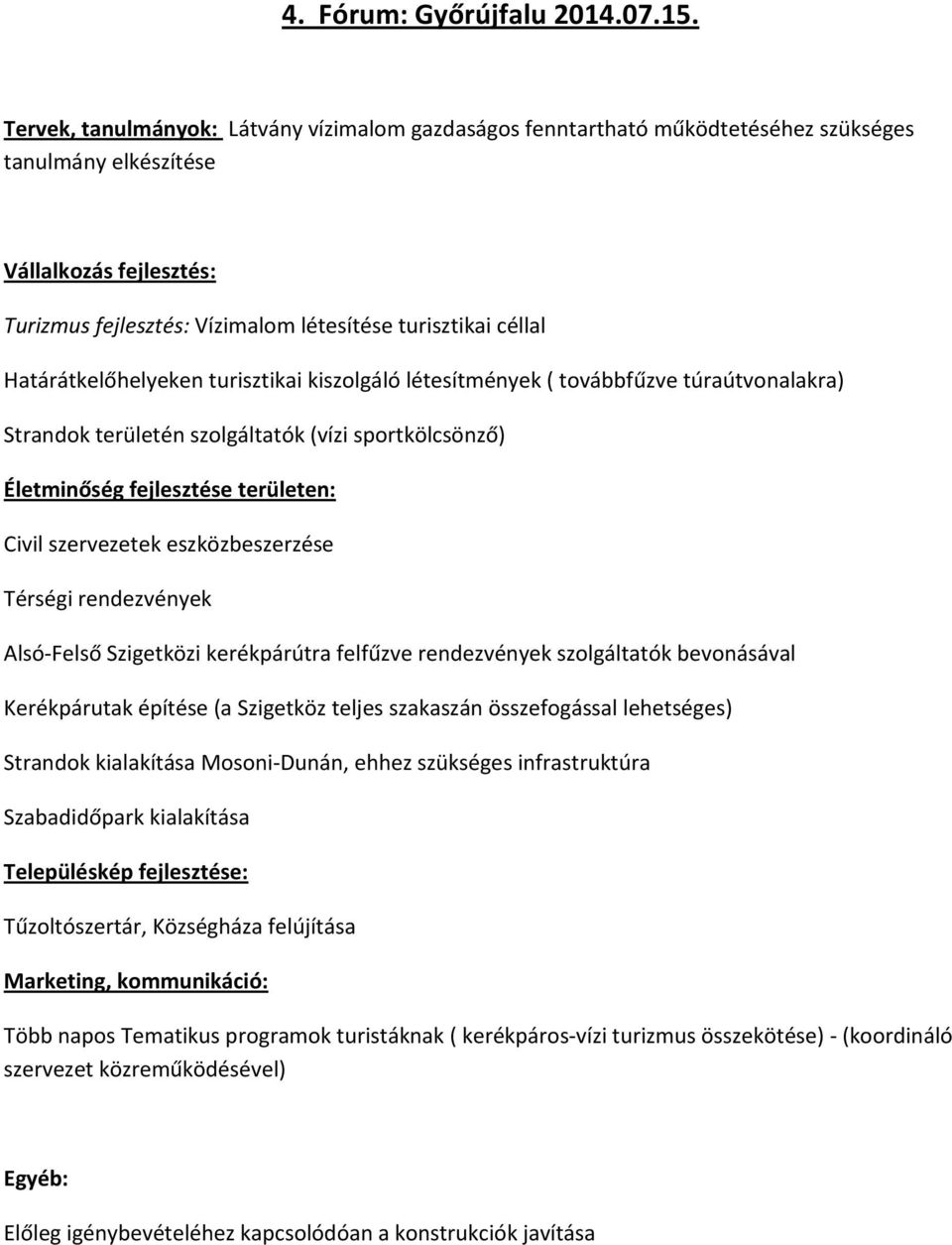 turisztikai kiszolgáló létesítmények ( továbbfűzve túraútvonalakra) Strandok területén szolgáltatók (vízi sportkölcsönző) Életminőség fejlesztése területen: Civil szervezetek eszközbeszerzése Térségi