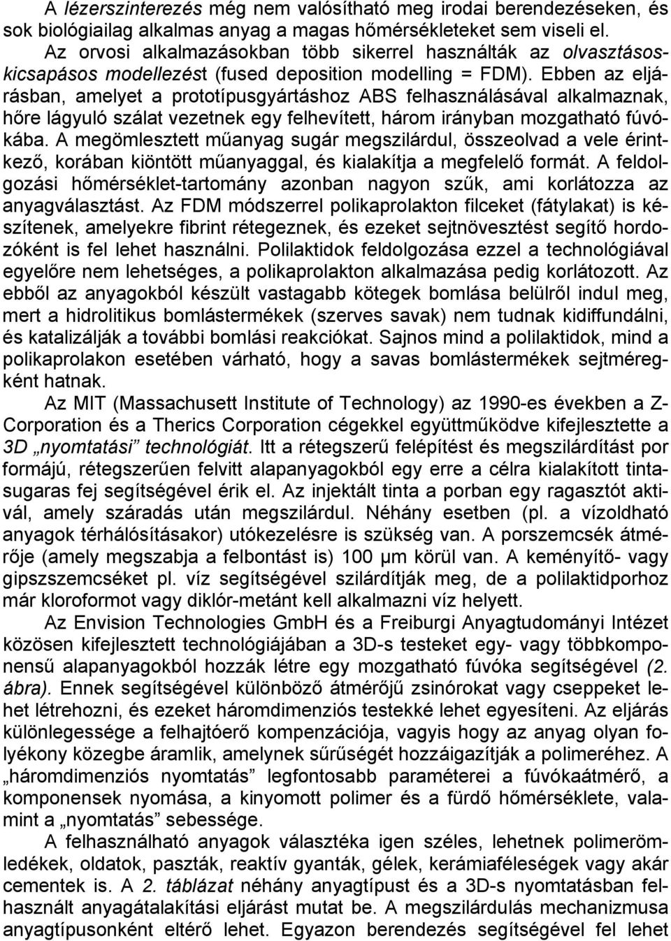 Ebben az eljárásban, amelyet a prototípusgyártáshoz ABS felhasználásával alkalmaznak, hőre lágyuló szálat vezetnek egy felhevített, három irányban mozgatható fúvókába.