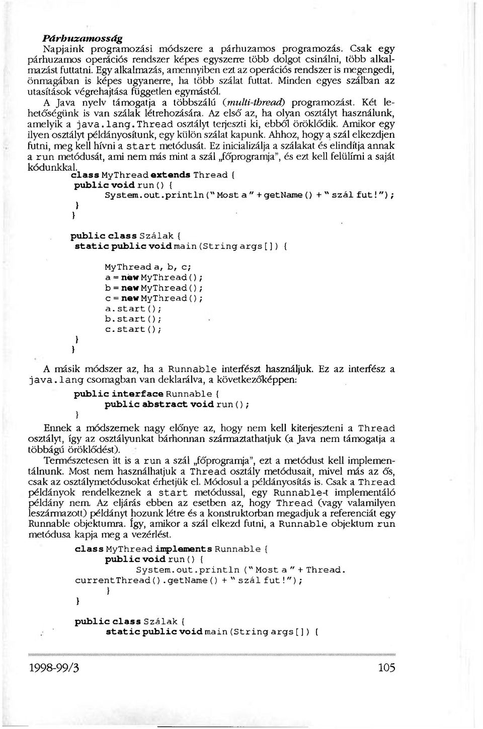 A Java nyelv támogatja a többszálú (multi-thread) programozást. Két lehetőségünk is van szálak létrehozására. Az első az, ha olyan osztályt használunk, amelyik a java.lang.