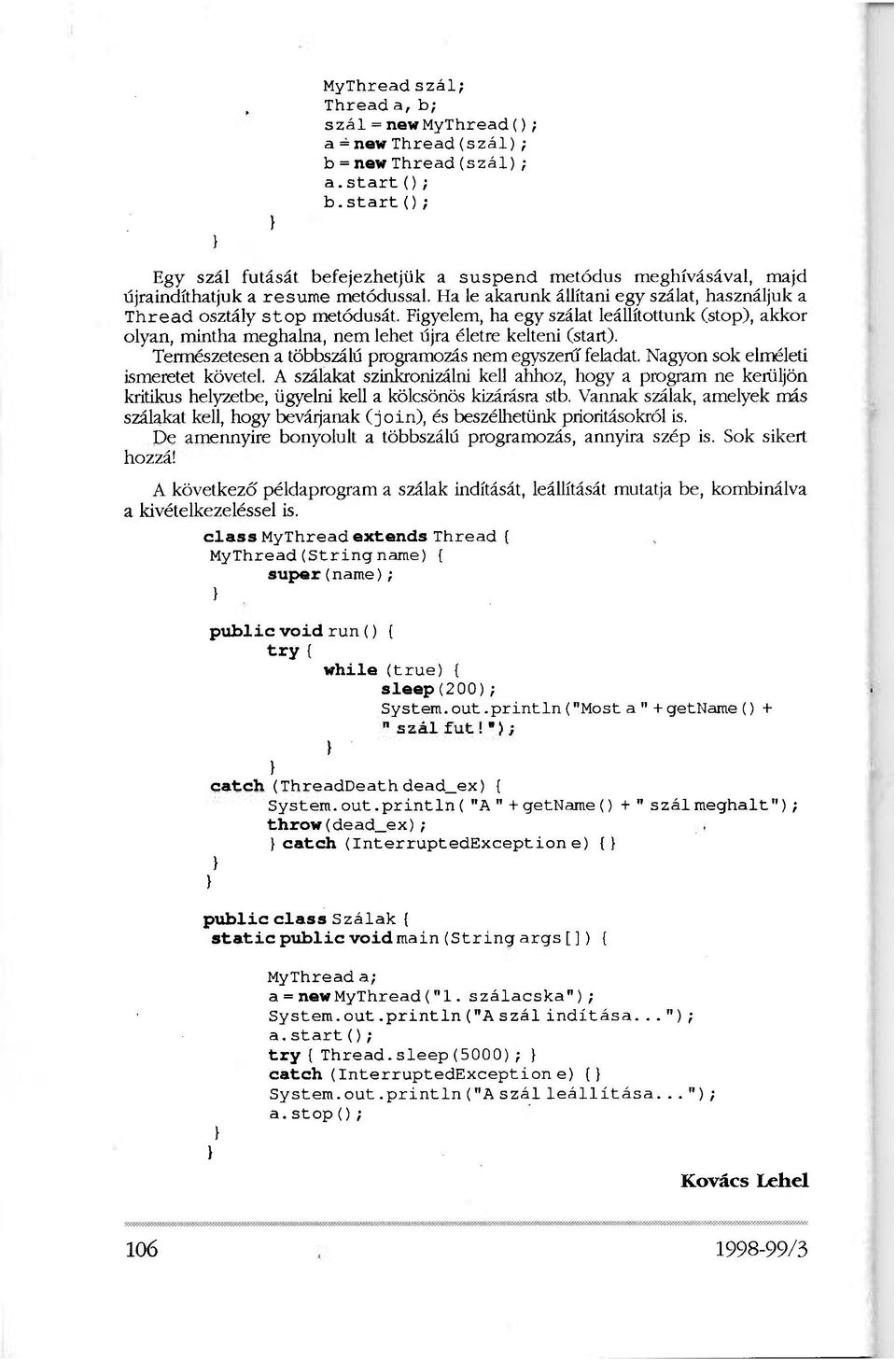 Figyelem, ha egy szálat leállítottunk (stop), akkor olyan, mintha meghalna, nem lehet újra életre kelteni (start). Természetesen a többszálú programozás nem egyszerű feladat.