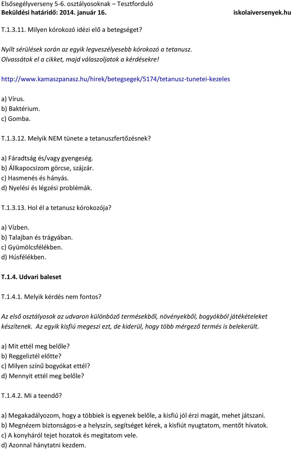 c) Hasmenés és hányás. d) Nyelési és légzési problémák. T.1.3.13. Hol él a tetanusz kórokozója? a) Vízben. b) Talajban és trágyában. c) Gyümölcsfélékben. d) Húsfélékben. T.1.4. Udvari baleset T.1.4.1. Melyik kérdés nem fontos?