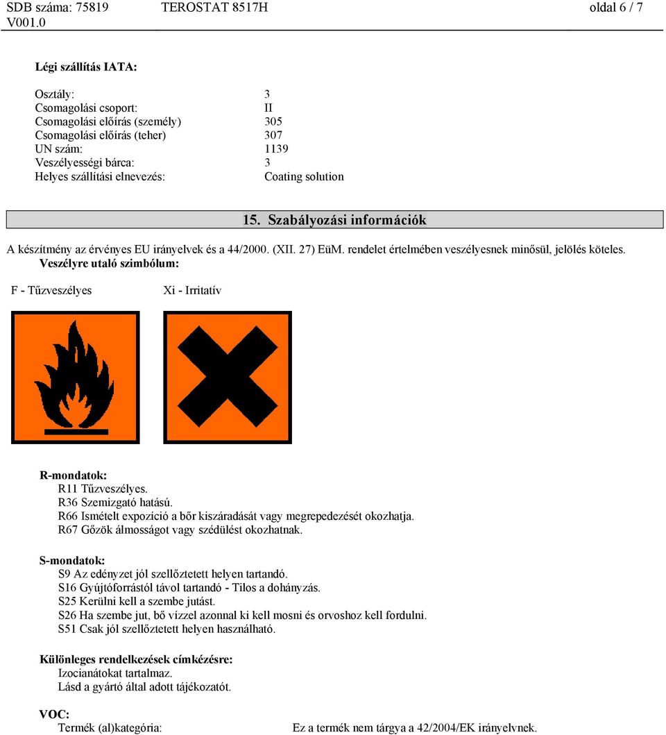 Veszélyre utaló szimbólum: F - Tűzveszélyes Xi - Irritatív R-mondatok: R11 Tűzveszélyes. R36 Szemizgató hatású. R66 Ismételt expozíció a bőr kiszáradását vagy megrepedezését okozhatja.