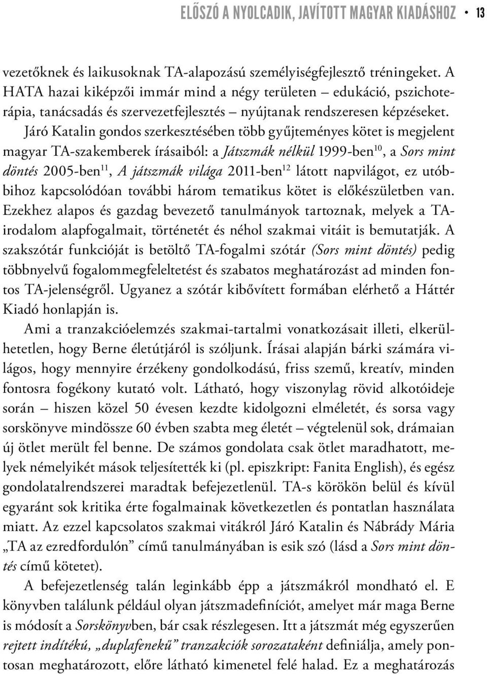 Járó Katalin gondos szerkesztésében több gyűjteményes kötet is megjelent magyar TA-szakemberek írásaiból: a Játszmák nélkül 1999-ben 10, a Sors mint döntés 2005-ben 11, A játszmák világa 2011-ben 12