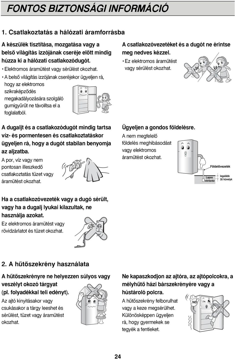 A dugaljt és a csatlakozódugót mindig tartsa víz- és pormentesen és csatlakoztatáskor ügyeljen rá, hogy a dugót stabilan benyomja az aljzatba.