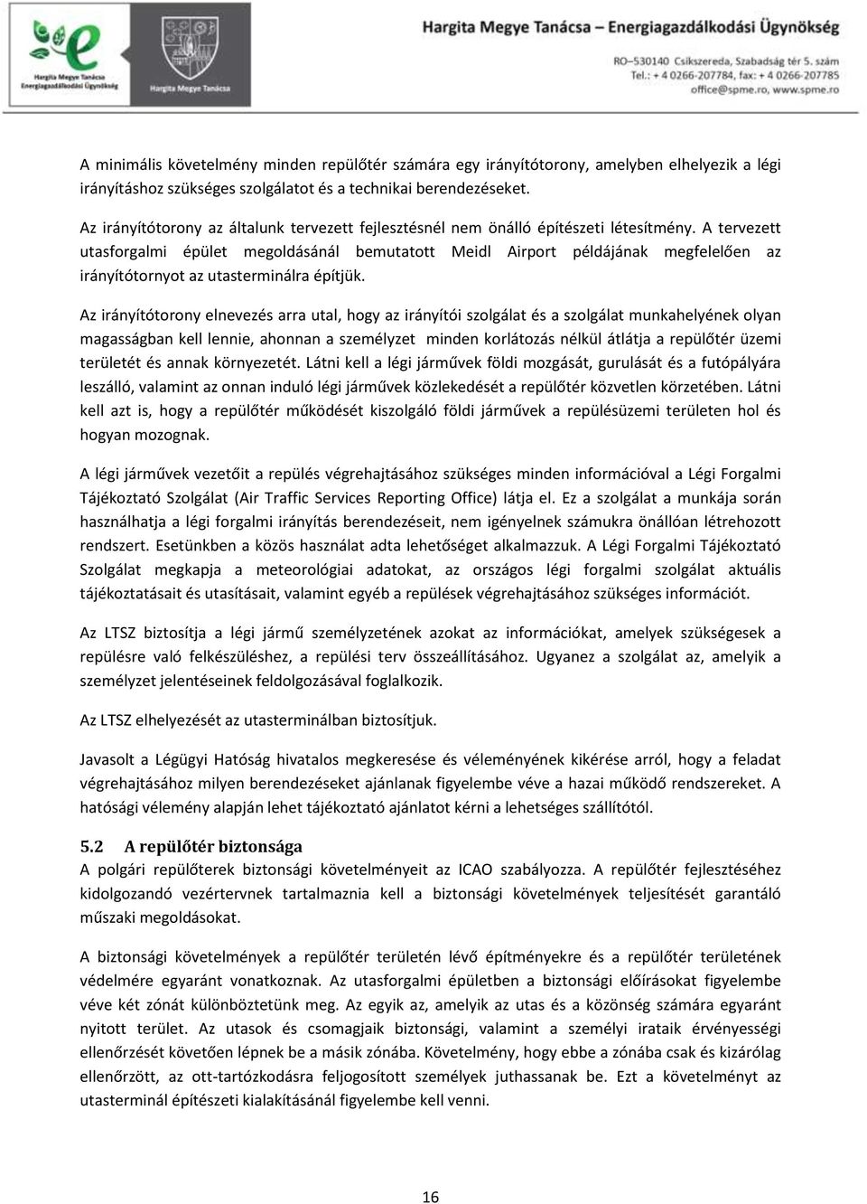 A tervezett utasforgalmi épület megoldásánál bemutatott Meidl Airport példájának megfelelően az irányítótornyot az utasterminálra építjük.