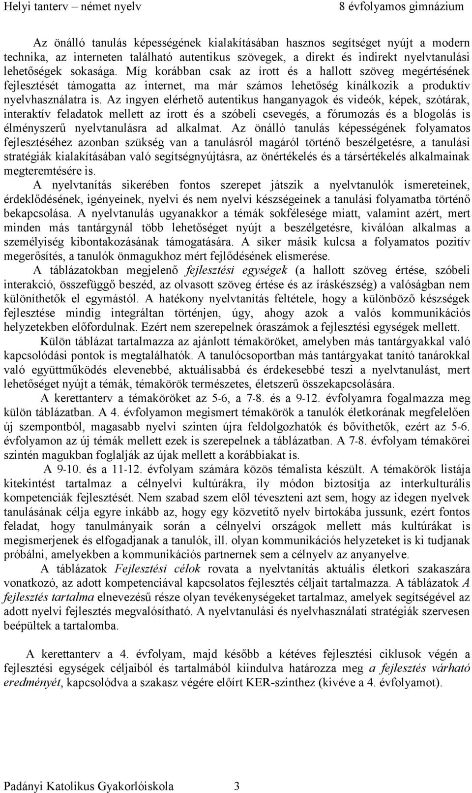 Az ingyen elérhető autentikus hanganyagok és videók, képek, szótárak, interaktív feladatok mellett az írott és a szóbeli csevegés, a fórumozás és a blogolás is élményszerű nyelvtanulásra ad alkalmat.