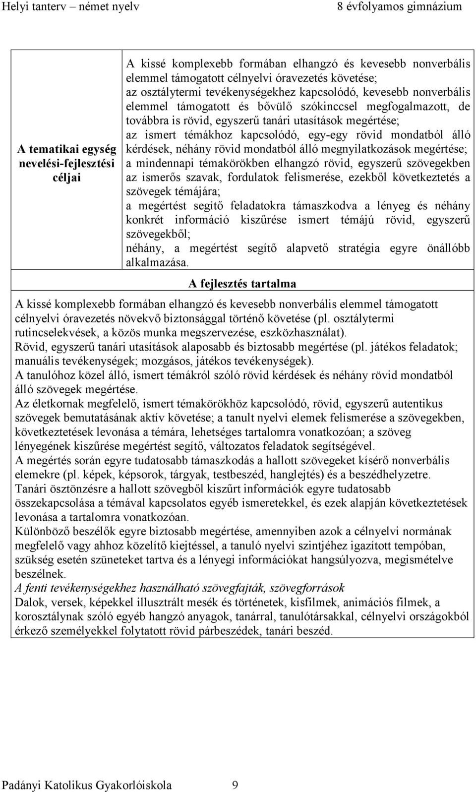 mondatból álló kérdések, néhány rövid mondatból álló megnyilatkozások megértése; a mindennapi témakörökben elhangzó rövid, egyszerű szövegekben az ismerős szavak, fordulatok felismerése, ezekből