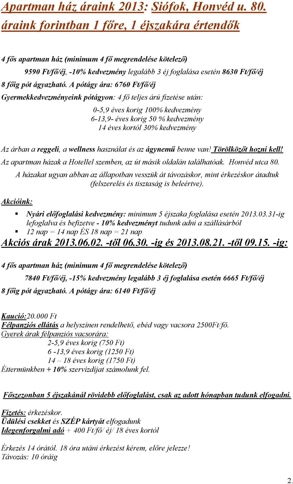 6760 Ft/fő/éj Gyermekkedvezményeink pótágyon: 4 fő teljes árú fizetése után: 0-5,9 éves korig 100% kedvezmény 6-13,9- éves korig 50 % kedvezmény 14 éves kortól 30% kedvezmény Az árban a reggeli, a