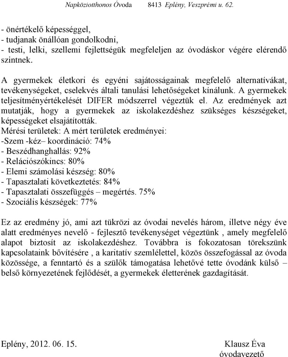 A gyermekek teljesítményértékelését DIFER módszerrel végeztük el. Az eredmények azt mutatják, hogy a gyermekek az iskolakezdéshez szükséges készségeket, képességeket elsajátították.
