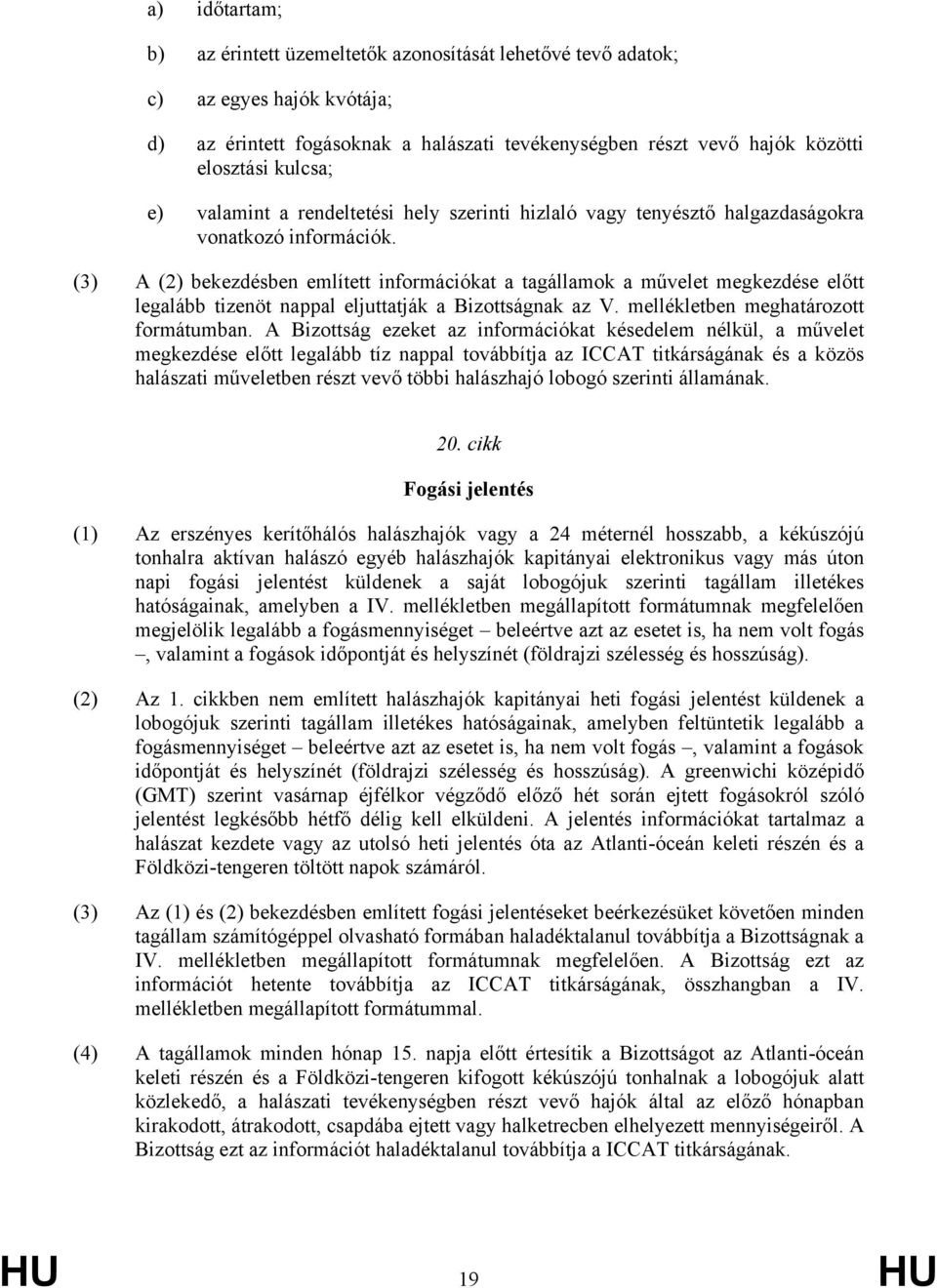 (3) A (2) bekezdésben említett információkat a tagállamok a művelet megkezdése előtt legalább tizenöt nappal eljuttatják a Bizottságnak az V. mellékletben meghatározott formátumban.