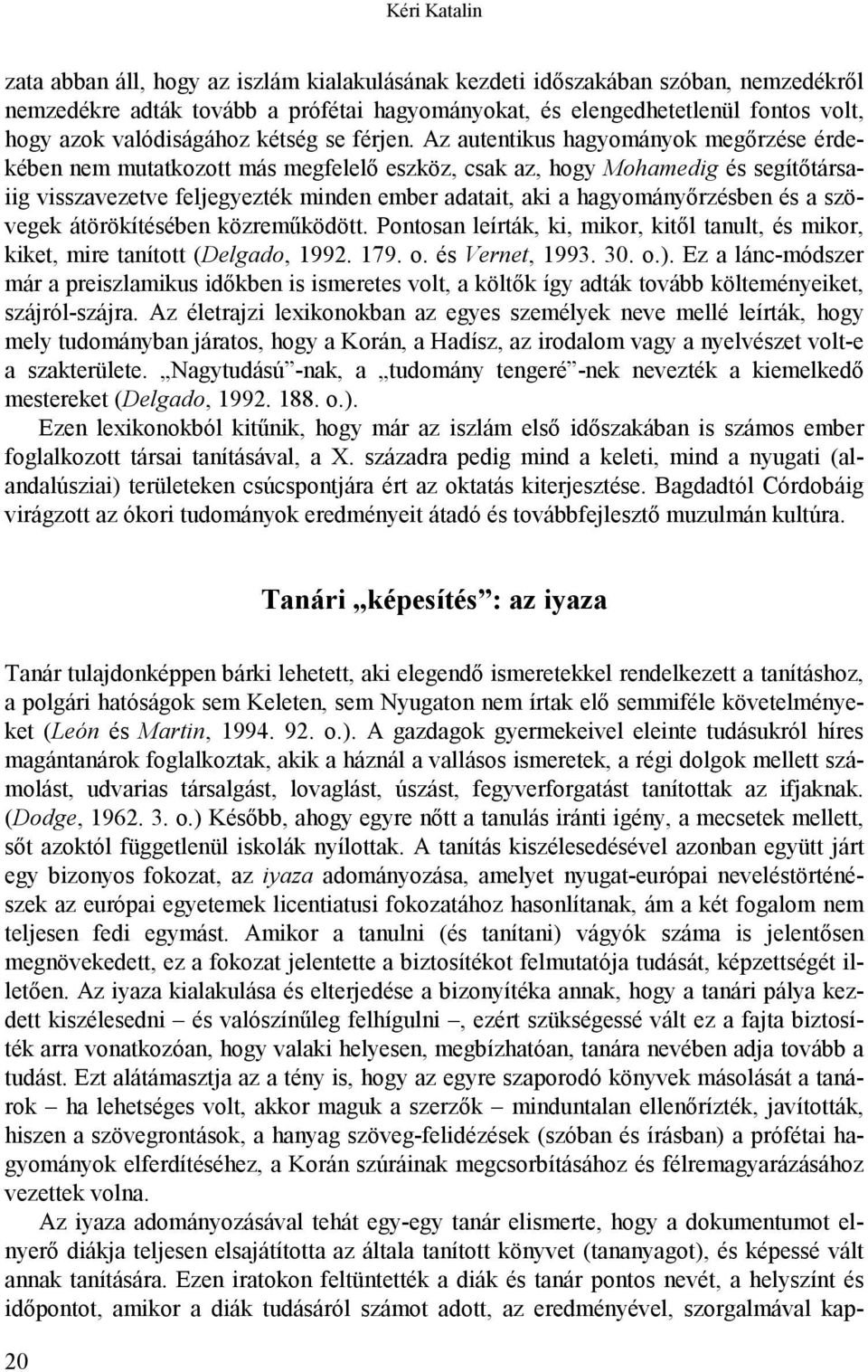 Az autentikus hagyományok megőrzése érdekében nem mutatkozott más megfelelő eszköz, csak az, hogy Mohamedig és segítőtársaiig visszavezetve feljegyezték minden ember adatait, aki a hagyományőrzésben