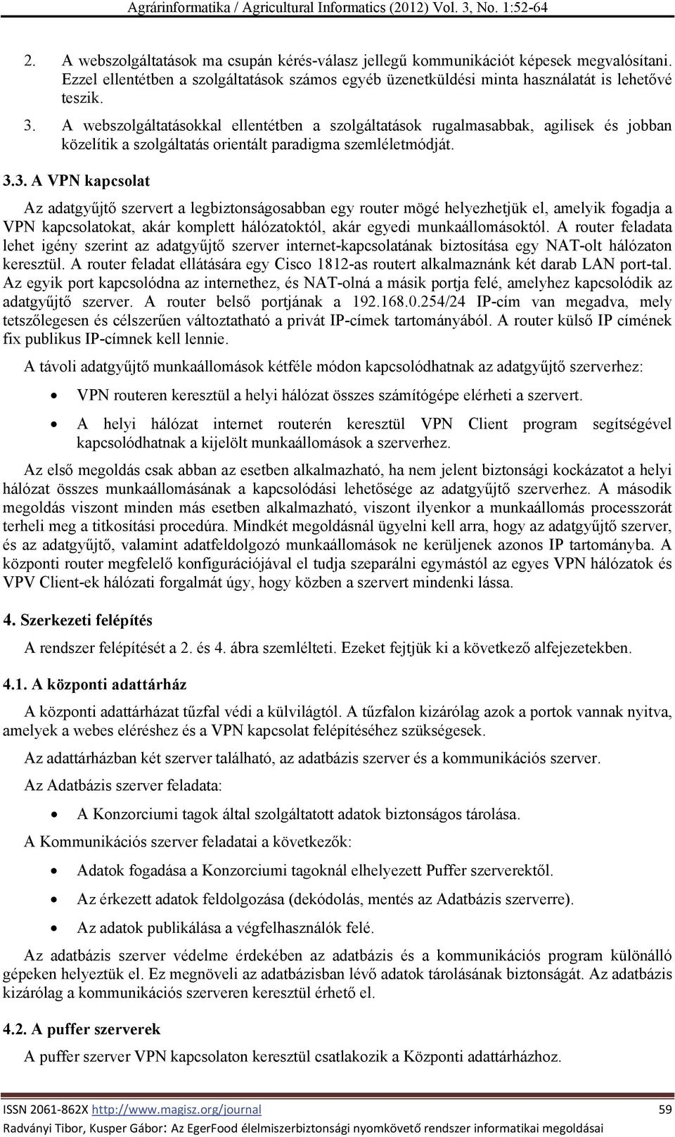 3. A VPN kapcsolat Az adatgyűjtő szervert a legbiztonságosabban egy router mögé helyezhetjük el, amelyik fogadja a VPN kapcsolatokat, akár komplett hálózatoktól, akár egyedi munkaállomásoktól.