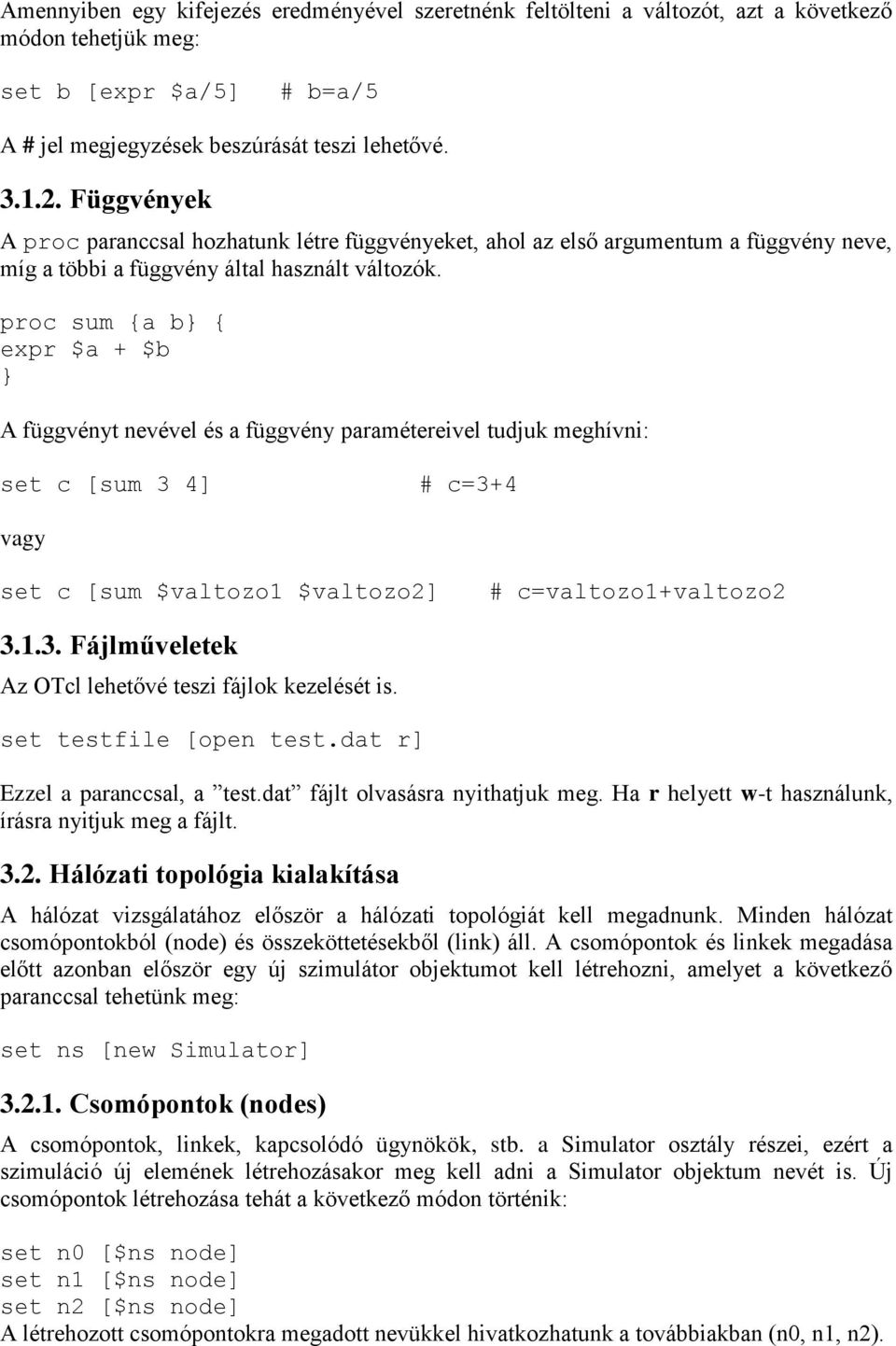 proc sum {a b { expr $a + $b A függvényt nevével és a függvény paramétereivel tudjuk meghívni: set c [sum 3 4] # c=3+4 vagy set c [sum $valtozo1 $valtozo2] # c=valtozo1+valtozo2 3.1.3. Fájlműveletek Az OTcl lehetővé teszi fájlok kezelését is.